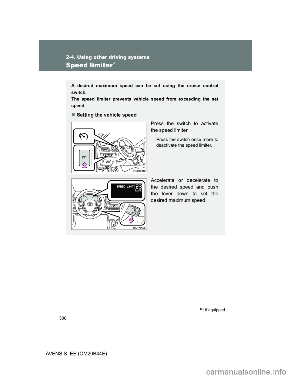 TOYOTA AVENSIS 2012 Owners Manual 300
2-4. Using other driving systems
AVENSIS_EE (OM20B44E)
Speed limiter
: If equipped
A desired maximum speed can be set using the cruise control
switch.
The speed limiter prevents vehicle spe TOYOTA AVENSIS 2012 Owners Manual 300
2-4. Using other driving systems
AVENSIS_EE (OM20B44E)
Speed limiter
: If equipped
A desired maximum speed can be set using the cruise control
switch.
The speed limiter prevents vehicle spe