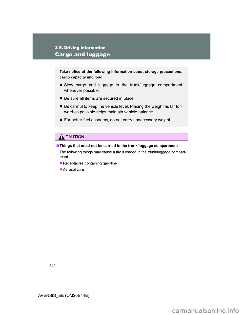 TOYOTA AVENSIS 2012 Owners Manual 342
AVENSIS_EE (OM20B44E)
2-5. Driving information
Cargo and luggage
CAUTION
Things that must not be carried in the trunk/luggage compartment
The following things may cause a fire if loaded in the TOYOTA AVENSIS 2012 Owners Manual 342
AVENSIS_EE (OM20B44E)
2-5. Driving information
Cargo and luggage
CAUTION
Things that must not be carried in the trunk/luggage compartment
The following things may cause a fire if loaded in the