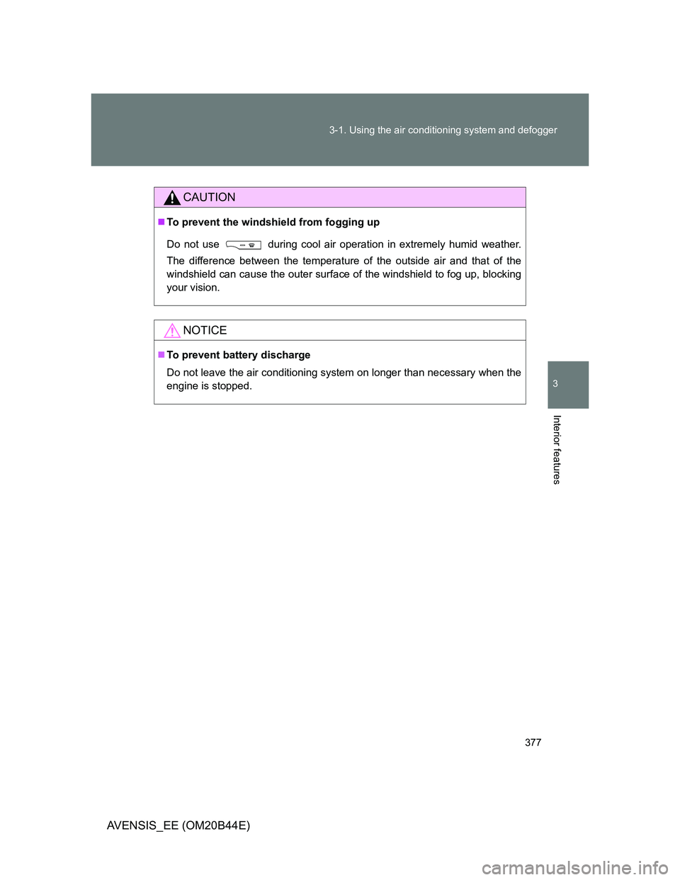 TOYOTA AVENSIS 2012  Owners Manual 377 3-1. Using the air conditioning system and defogger
3
Interior features
AVENSIS_EE (OM20B44E)
CAUTION
To prevent the windshield from fogging up
Do not use 
 during cool air operation in extreme