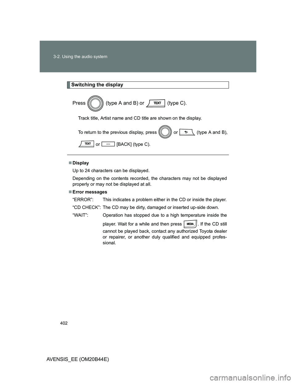 TOYOTA AVENSIS 2012  Owners Manual 402 3-2. Using the audio system
AVENSIS_EE (OM20B44E)
Switching the display
Press   (type A and B) or   (type C).
Track title, Artist name and CD title are shown on the display.
To return to the previ
