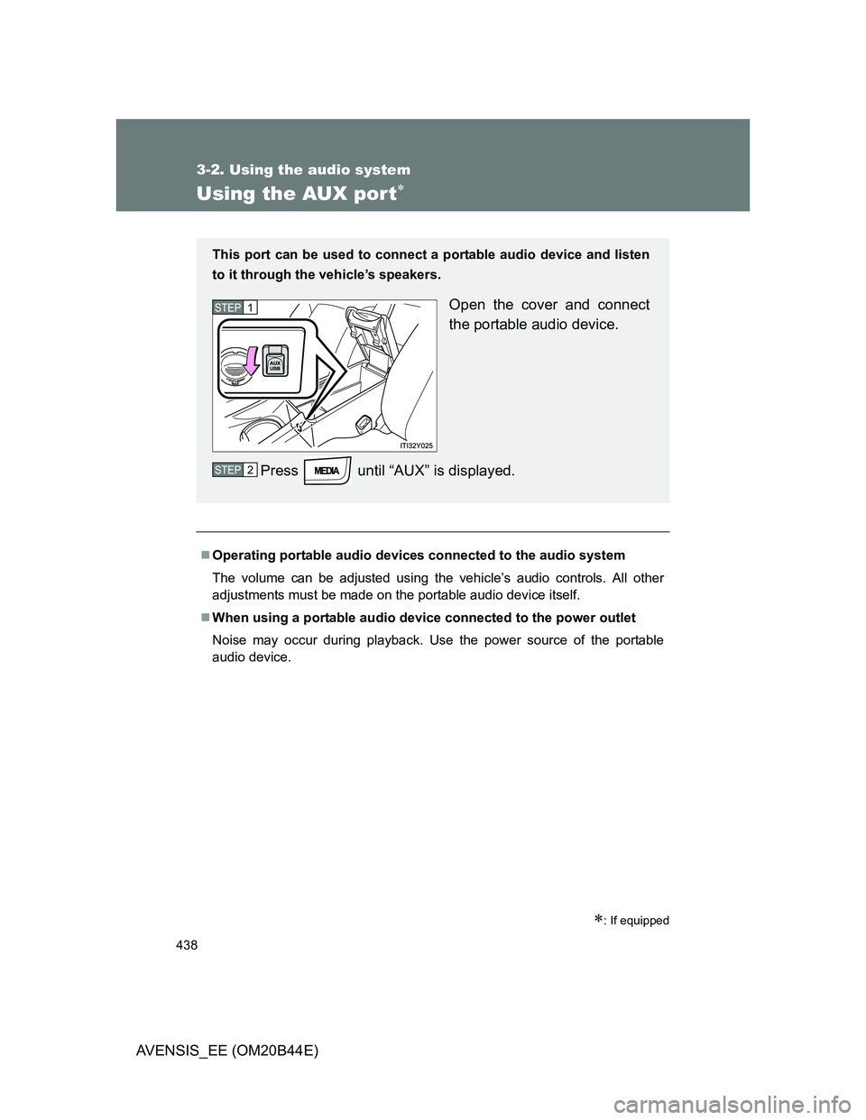 TOYOTA AVENSIS 2012 Owners Manual 438
3-2. Using the audio system
AVENSIS_EE (OM20B44E)
Using the AUX por t
: If equipped
Operating portable audio devices connected to the audio system
The volume can be adjusted using the veh TOYOTA AVENSIS 2012 Owners Manual 438
3-2. Using the audio system
AVENSIS_EE (OM20B44E)
Using the AUX por t
: If equipped
Operating portable audio devices connected to the audio system
The volume can be adjusted using the veh
