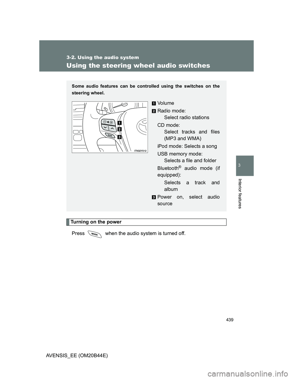 TOYOTA AVENSIS 2012 Owners Manual 439
3-2. Using the audio system
3
Interior features
AVENSIS_EE (OM20B44E)
Using the steering wheel audio switches
Turning on the power
Press when the audio system is turned off.
Some audio features TOYOTA AVENSIS 2012 Owners Manual 439
3-2. Using the audio system
3
Interior features
AVENSIS_EE (OM20B44E)
Using the steering wheel audio switches
Turning on the power
Press when the audio system is turned off.
Some audio features