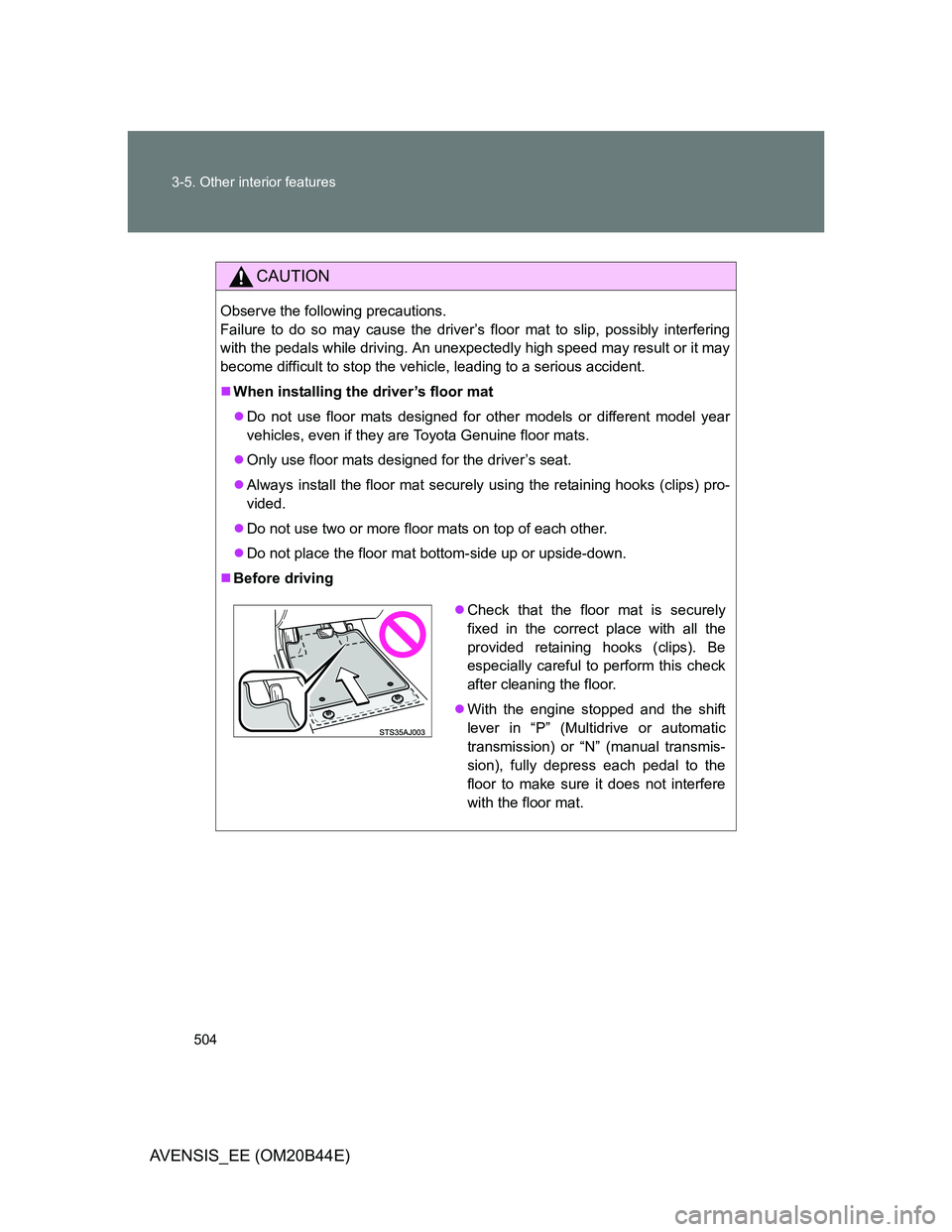 TOYOTA AVENSIS 2012  Owners Manual 504 3-5. Other interior features
AVENSIS_EE (OM20B44E)
CAUTION
Observe the following precautions. 
Failure to do so may cause the driver’s floor mat to slip, possibly interfering
with the pedals whi