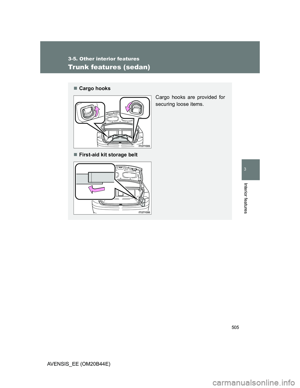 TOYOTA AVENSIS 2012  Owners Manual 505
3-5. Other interior features
3
Interior features
AVENSIS_EE (OM20B44E)
Trunk features (sedan)
Cargo hooks
Cargo hooks are provided for
securing loose items.
First-aid kit storage belt 