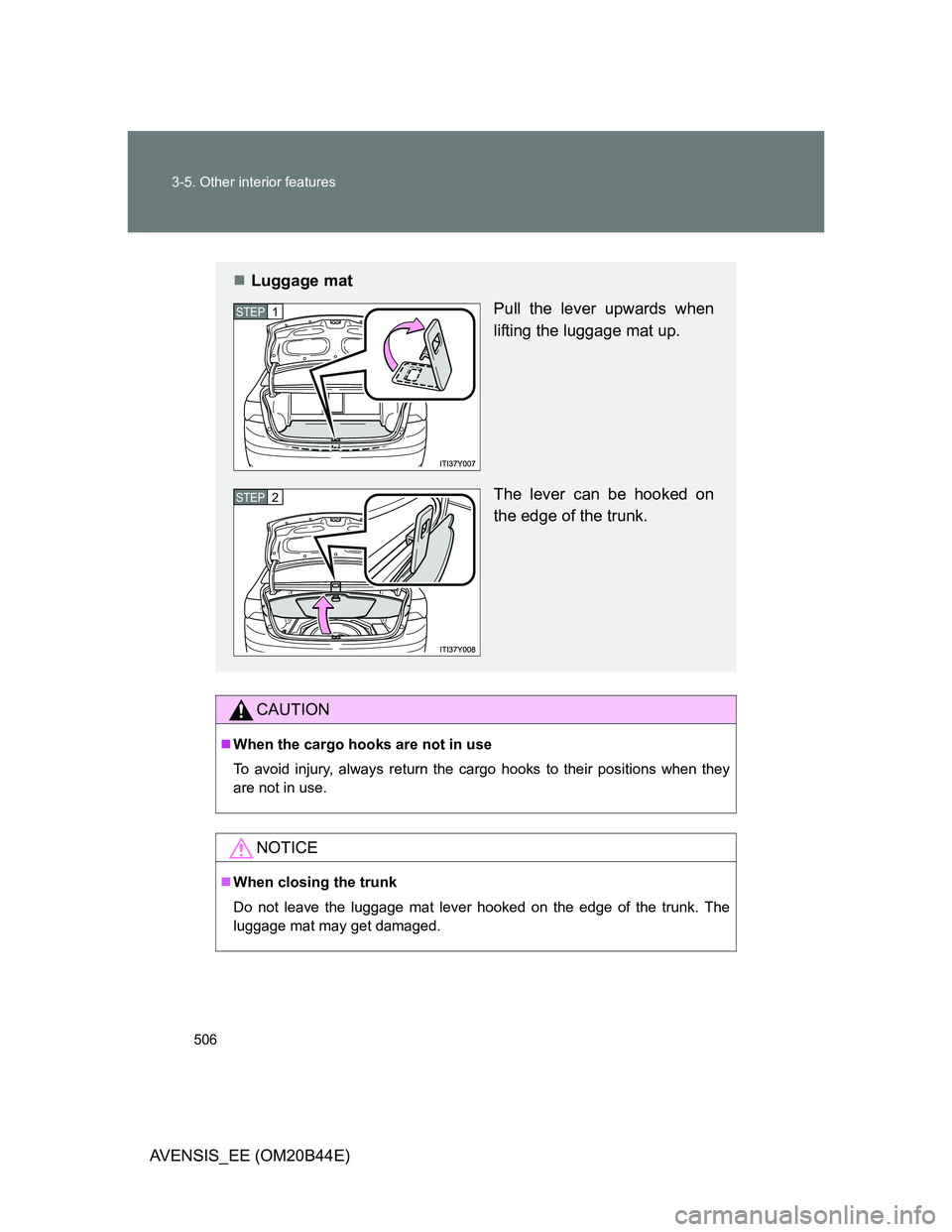 TOYOTA AVENSIS 2012  Owners Manual 506 3-5. Other interior features
AVENSIS_EE (OM20B44E)
CAUTION
When the cargo hooks are not in use
To avoid injury, always return the cargo hooks to their positions when they
are not in use.
NOTICE