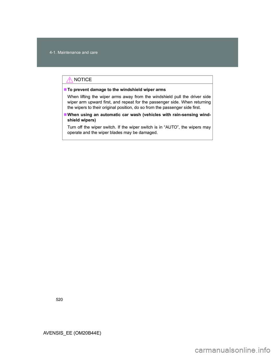 TOYOTA AVENSIS 2012 Owners Manual 520 4-1. Maintenance and care
AVENSIS_EE (OM20B44E)
NOTICE
To prevent damage to the windshield wiper arms
When lifting the wiper arms away from the windshield pull the driver side
wiper arm upward TOYOTA AVENSIS 2012 Owners Manual 520 4-1. Maintenance and care
AVENSIS_EE (OM20B44E)
NOTICE
To prevent damage to the windshield wiper arms
When lifting the wiper arms away from the windshield pull the driver side
wiper arm upward