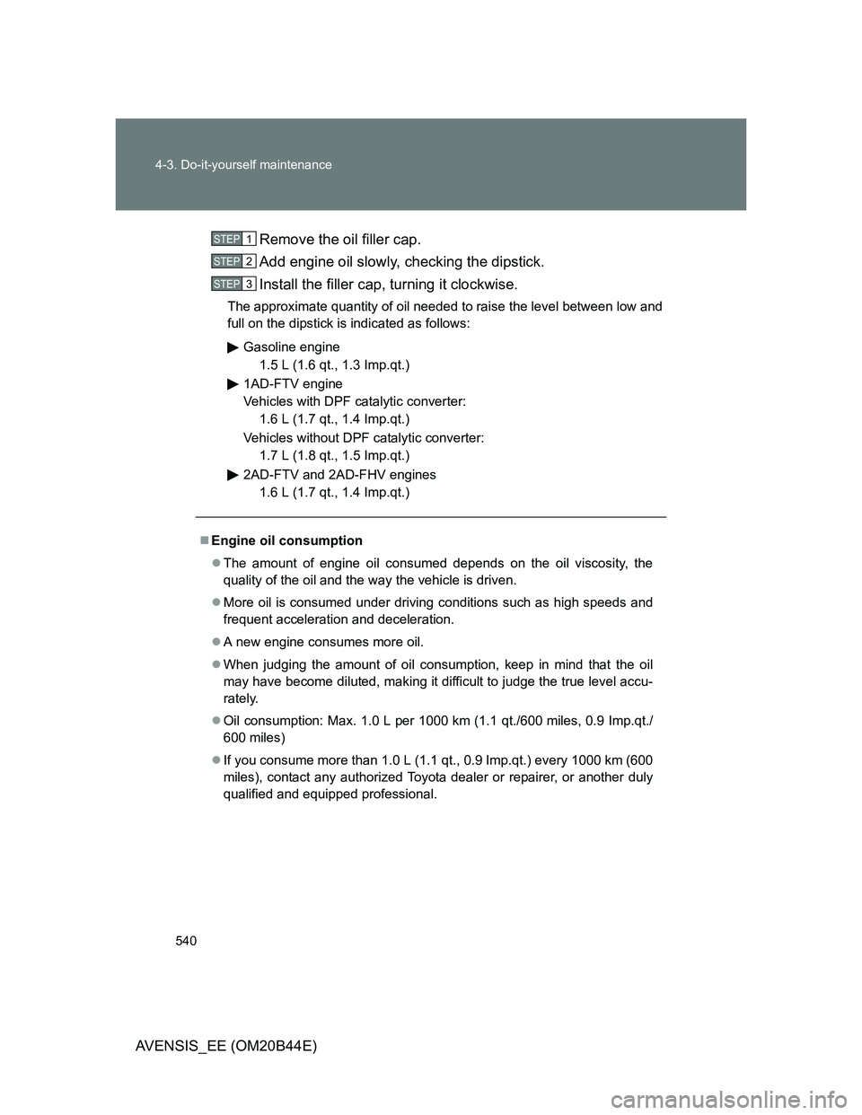 TOYOTA AVENSIS 2012  Owners Manual 540 4-3. Do-it-yourself maintenance
AVENSIS_EE (OM20B44E)Remove the oil filler cap.
Add engine oil slowly, checking the dipstick.
Install the filler cap, turning it clockwise.
The approximate quantity