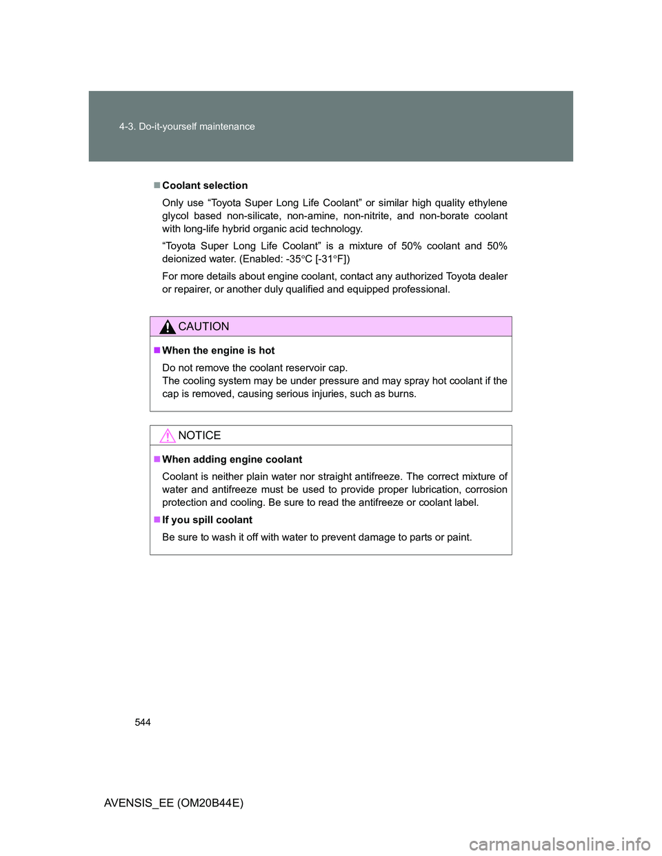 TOYOTA AVENSIS 2012  Owners Manual 544 4-3. Do-it-yourself maintenance
AVENSIS_EE (OM20B44E)
Coolant selection
Only use “Toyota Super Long Life Coolant” or similar high quality ethylene
glycol based non-silicate, non-amine, non-