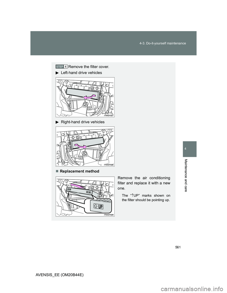 TOYOTA AVENSIS 2012  Owners Manual 561 4-3. Do-it-yourself maintenance
4
Maintenance and care
AVENSIS_EE (OM20B44E)
Remove the filter cover.
Left-hand drive vehicles
Right-hand drive vehicles
Replacement method
Remove the air condit