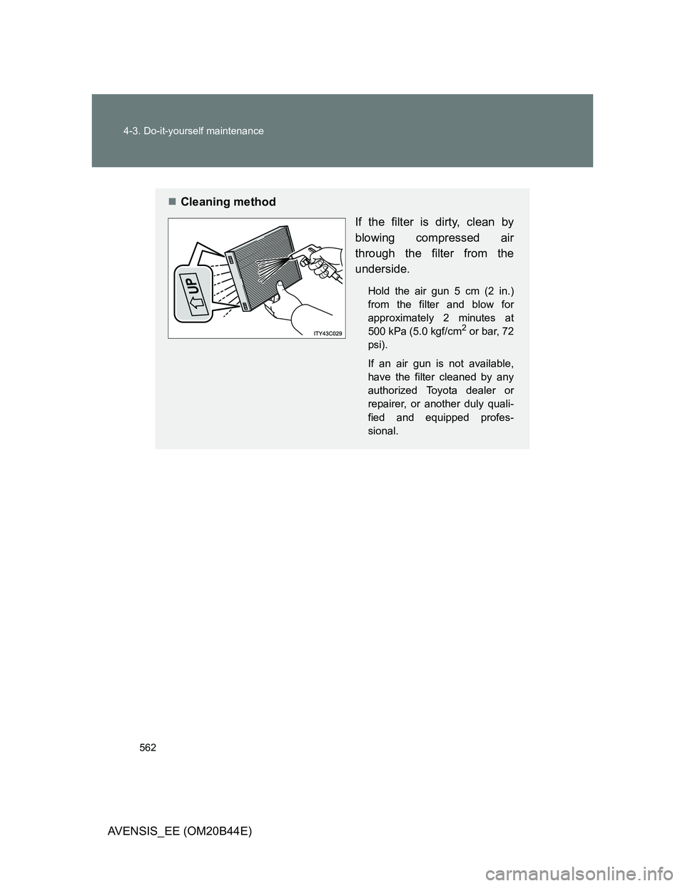 TOYOTA AVENSIS 2012  Owners Manual 562 4-3. Do-it-yourself maintenance
AVENSIS_EE (OM20B44E)
Cleaning method
If the filter is dirty, clean by
blowing compressed air
through the filter from the
underside.
Hold the air gun 5 cm (2 in.