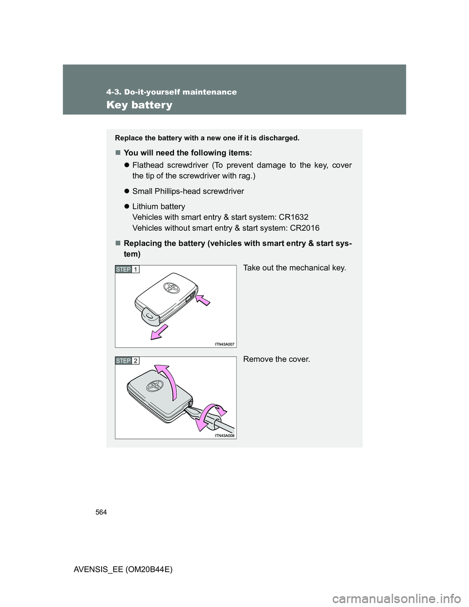 TOYOTA AVENSIS 2012  Owners Manual 564
4-3. Do-it-yourself maintenance
AVENSIS_EE (OM20B44E)
Key batter y
Replace the battery with a new one if it is discharged.
You will need the following items:
Flathead screwdriver (To prevent