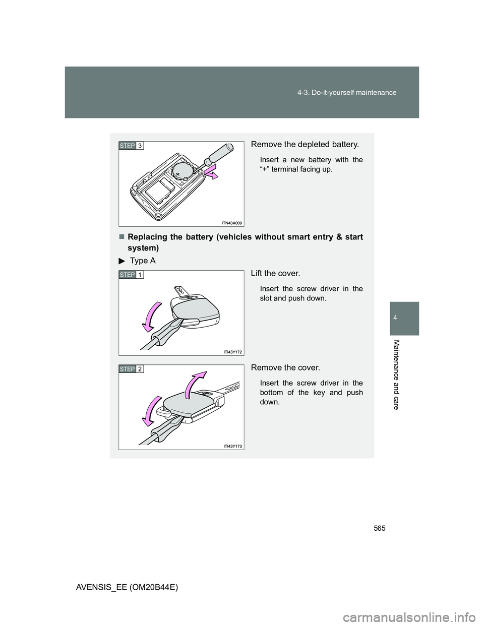 TOYOTA AVENSIS 2012  Owners Manual 565 4-3. Do-it-yourself maintenance
4
Maintenance and care
AVENSIS_EE (OM20B44E)
Remove the depleted battery.
Insert a new battery with the
“+” terminal facing up.
Replacing the battery (vehicl