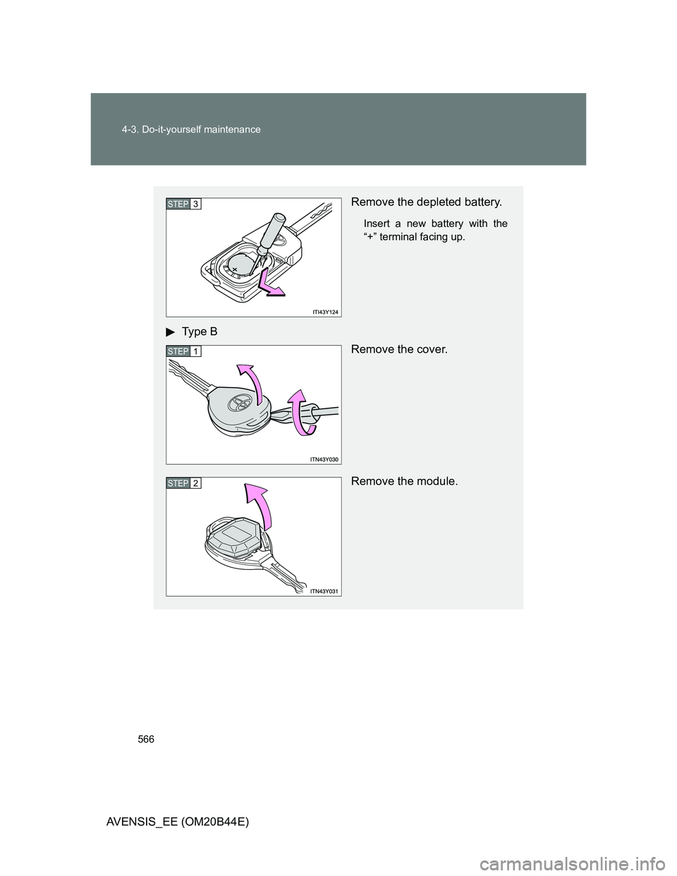 TOYOTA AVENSIS 2012  Owners Manual 566 4-3. Do-it-yourself maintenance
AVENSIS_EE (OM20B44E)
Remove the depleted battery.
Insert a new battery with the
“+” terminal facing up.
Type B
Remove the cover.
Remove the module.
STEP3
STEP1