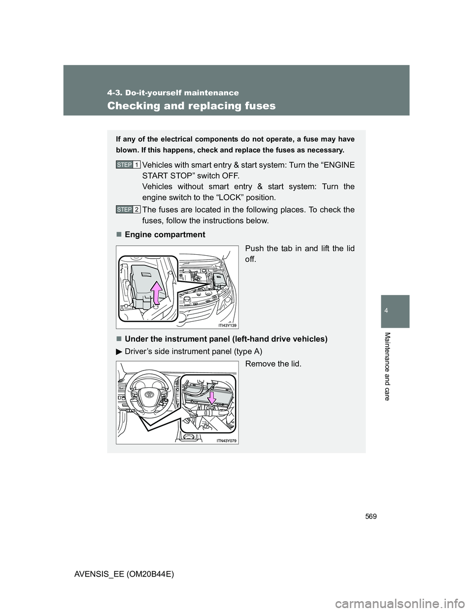 TOYOTA AVENSIS 2012  Owners Manual 569
4-3. Do-it-yourself maintenance
4
Maintenance and care
AVENSIS_EE (OM20B44E)
Checking and replacing fuses
If any of the electrical components do not operate, a fuse may have
blown. If this happens