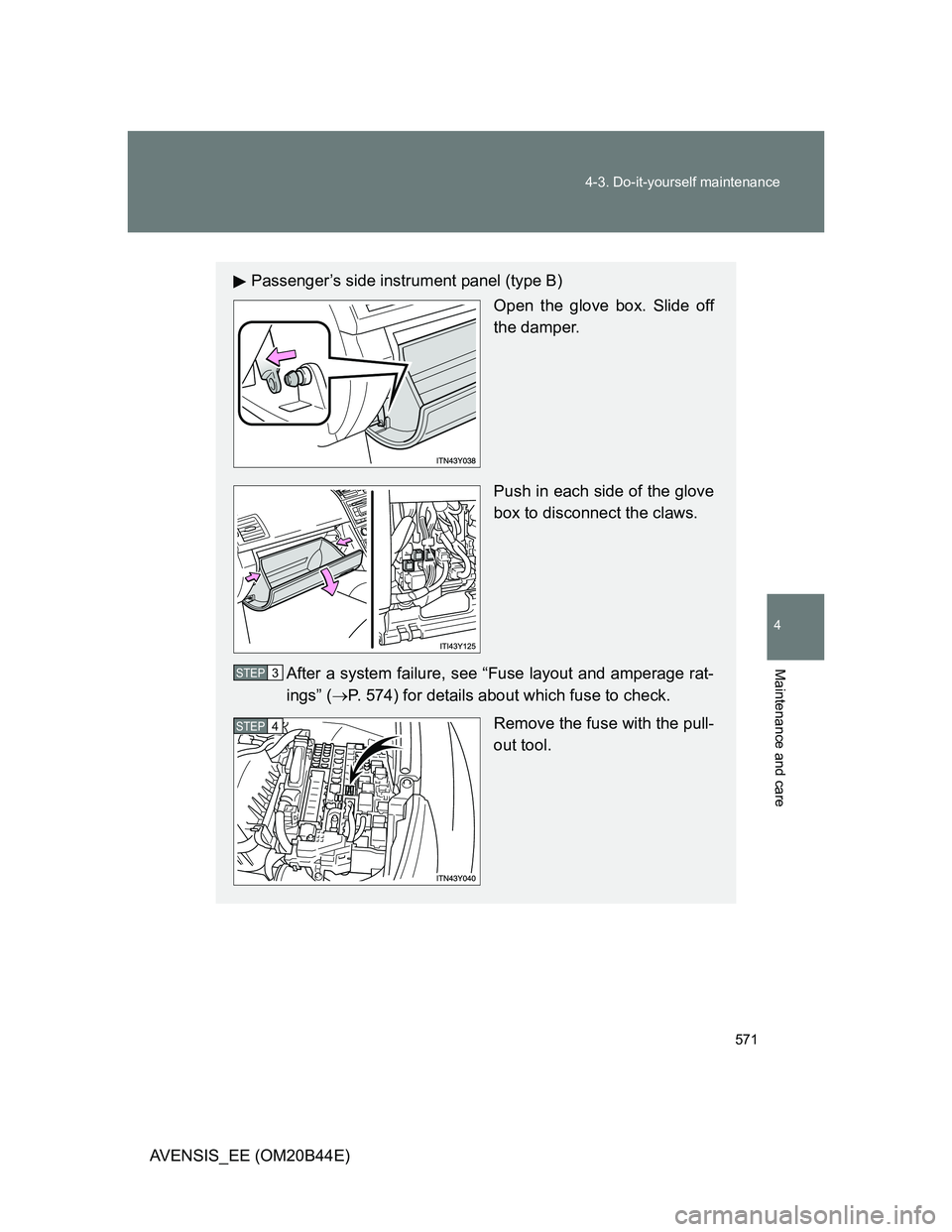TOYOTA AVENSIS 2012  Owners Manual 571 4-3. Do-it-yourself maintenance
4
Maintenance and care
AVENSIS_EE (OM20B44E)
Passenger’s side instrument panel (type B)
Open the glove box. Slide off
the damper.
Push in each side of the glove
b