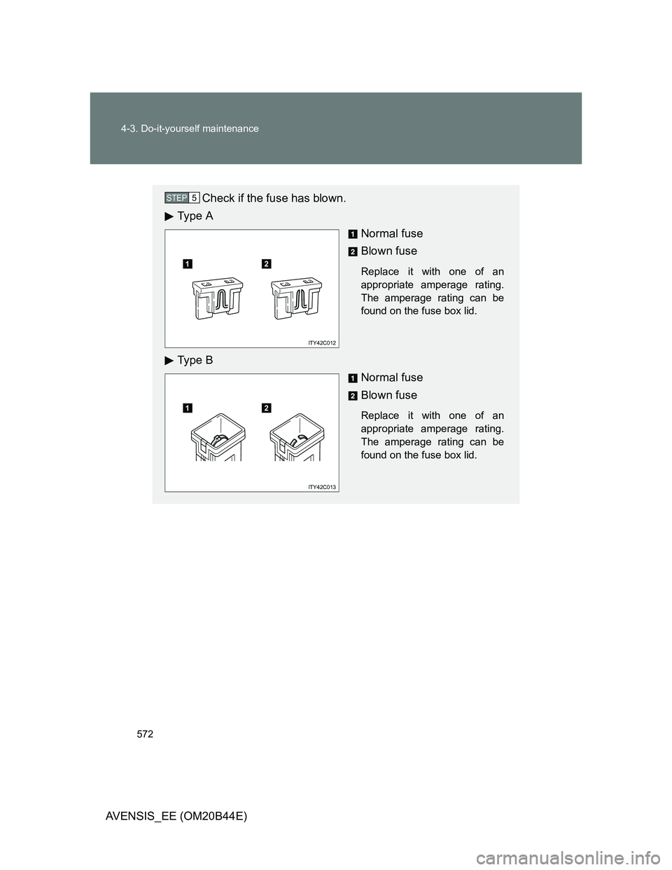 TOYOTA AVENSIS 2012  Owners Manual 572 4-3. Do-it-yourself maintenance
AVENSIS_EE (OM20B44E)
Check if the fuse has blown.
Ty p e  A
Normal fuse
Blown fuse
Replace it with one of an
appropriate amperage rating.
The amperage rating can b