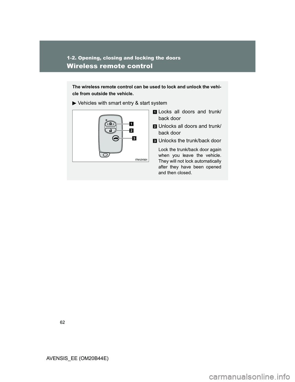 TOYOTA AVENSIS 2012 Repair Manual 62
1-2. Opening, closing and locking the doors
AVENSIS_EE (OM20B44E)
Wireless remote control
The wireless remote control can be used to lock and unlock the vehi-
cle from outside the vehicle.
Vehicles