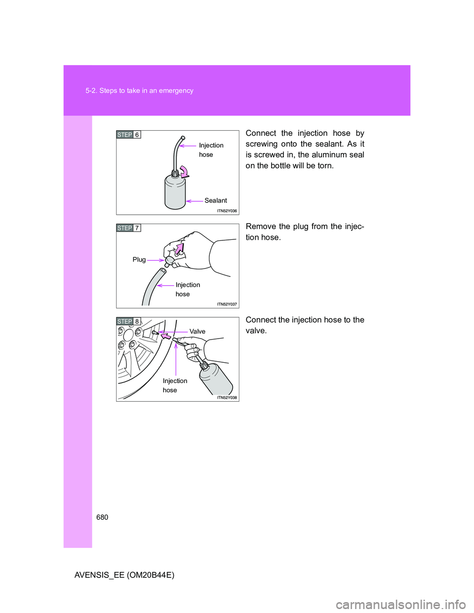 TOYOTA AVENSIS 2012 Owners Manual 680 5-2. Steps to take in an emergency
AVENSIS_EE (OM20B44E)Connect the injection hose by
screwing onto the sealant. As it
is screwed in, the aluminum seal
on the bottle will be torn.
Remove the plug TOYOTA AVENSIS 2012 Owners Manual 680 5-2. Steps to take in an emergency
AVENSIS_EE (OM20B44E)Connect the injection hose by
screwing onto the sealant. As it
is screwed in, the aluminum seal
on the bottle will be torn.
Remove the plug