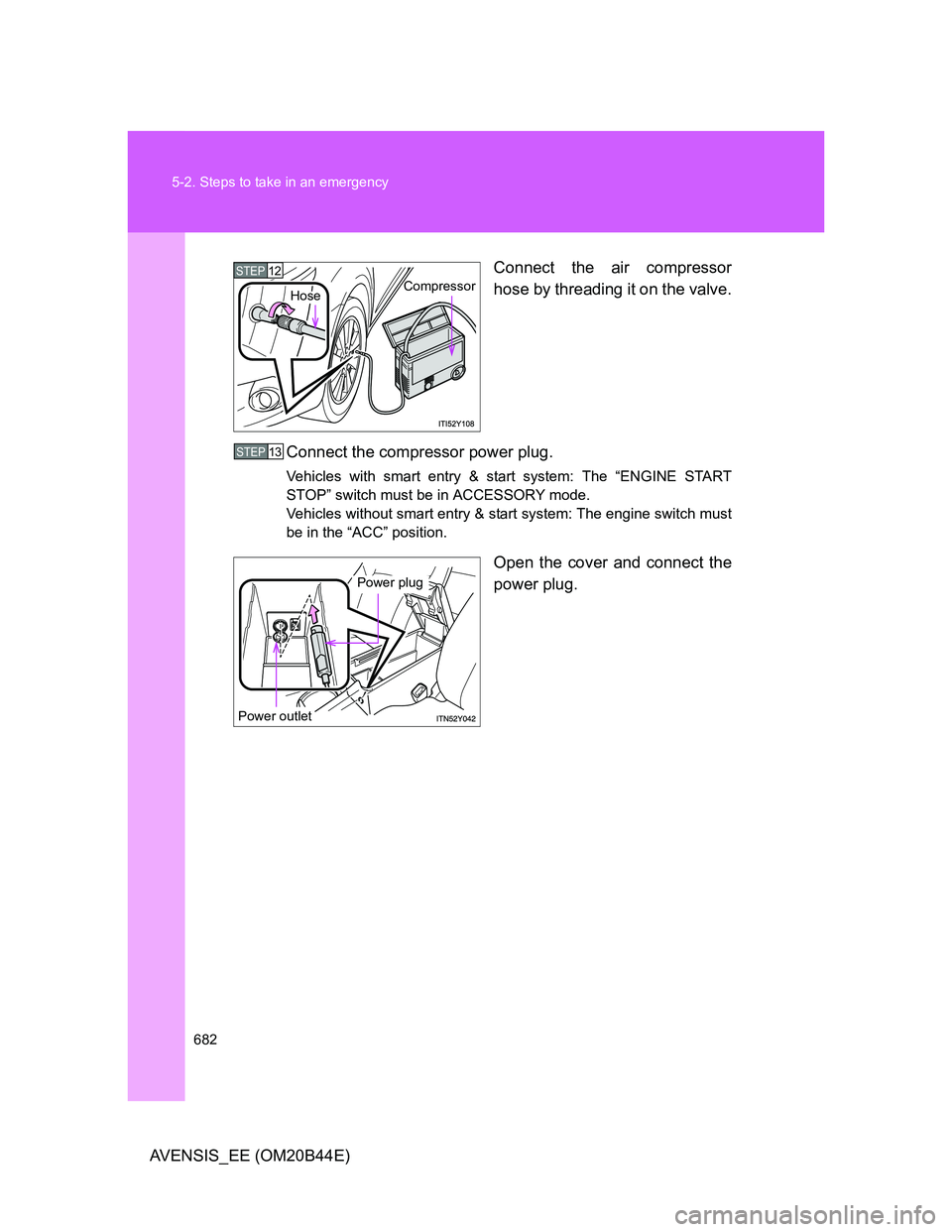 TOYOTA AVENSIS 2012 Owners Manual 682 5-2. Steps to take in an emergency
AVENSIS_EE (OM20B44E)Connect the air compressor
hose by threading it on the valve.
Connect the compressor power plug.
Vehicles with smart entry & start system: T TOYOTA AVENSIS 2012 Owners Manual 682 5-2. Steps to take in an emergency
AVENSIS_EE (OM20B44E)Connect the air compressor
hose by threading it on the valve.
Connect the compressor power plug.
Vehicles with smart entry & start system: T