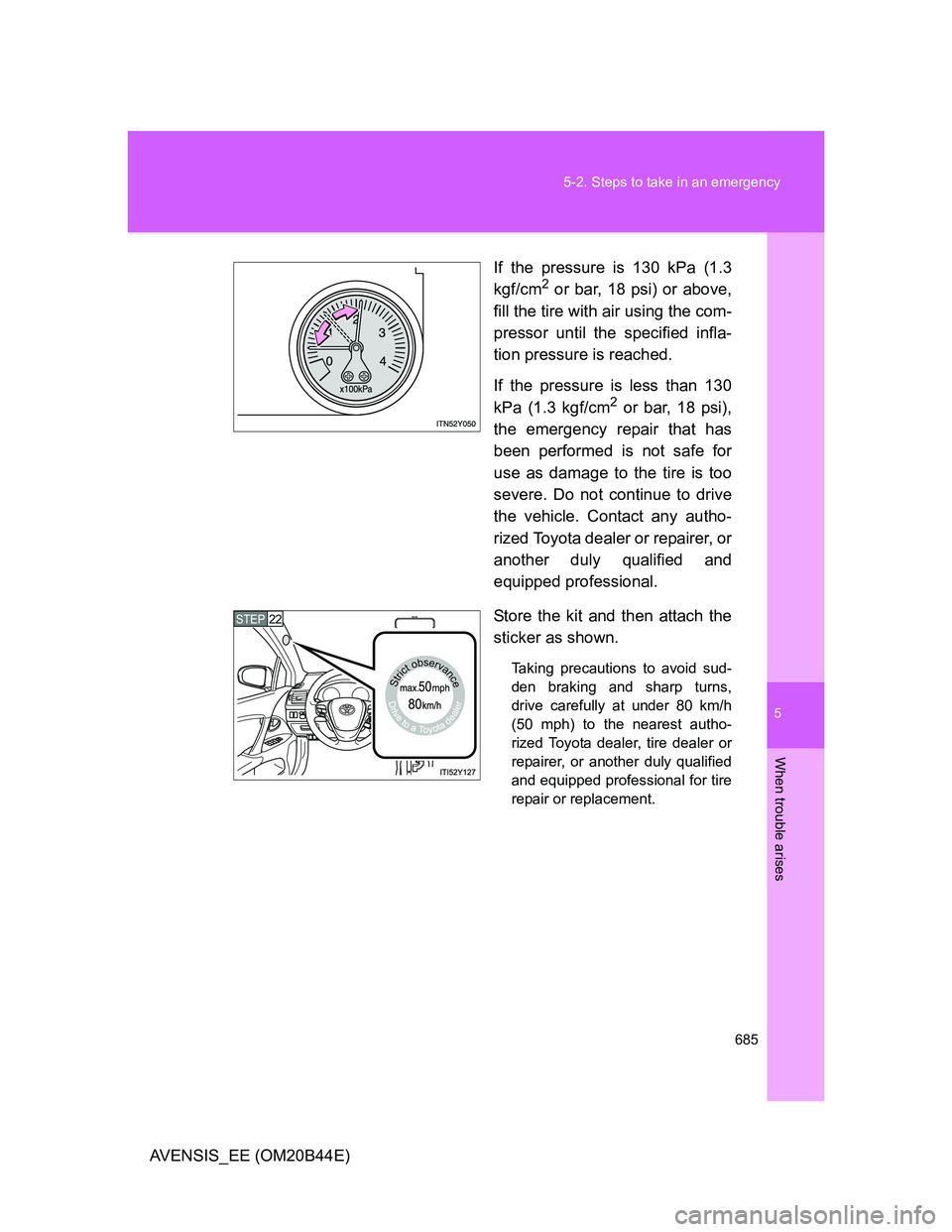 TOYOTA AVENSIS 2012 Owners Manual 5
685 5-2. Steps to take in an emergency
When trouble arises
AVENSIS_EE (OM20B44E)If the pressure is 130 kPa (1.3
kgf/cm
2 or bar, 18 psi) or above,
fill the tire with air using the com-
pressor until TOYOTA AVENSIS 2012 Owners Manual 5
685 5-2. Steps to take in an emergency
When trouble arises
AVENSIS_EE (OM20B44E)If the pressure is 130 kPa (1.3
kgf/cm
2 or bar, 18 psi) or above,
fill the tire with air using the com-
pressor until