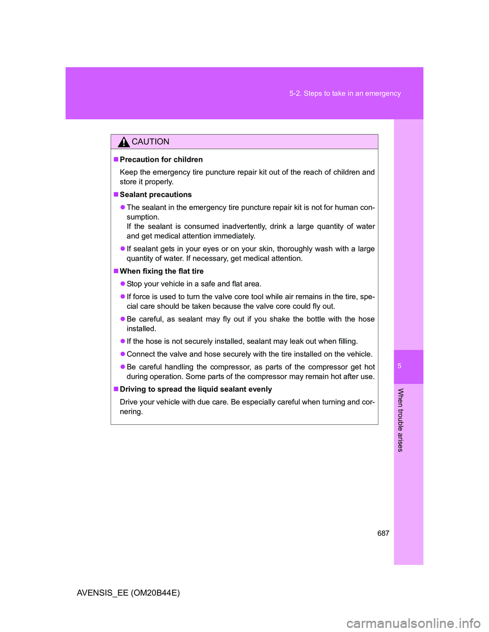 TOYOTA AVENSIS 2012 Owners Manual 5
687 5-2. Steps to take in an emergency
When trouble arises
AVENSIS_EE (OM20B44E)
CAUTION
Precaution for children
Keep the emergency tire puncture repair kit out of the reach of children and
store TOYOTA AVENSIS 2012 Owners Manual 5
687 5-2. Steps to take in an emergency
When trouble arises
AVENSIS_EE (OM20B44E)
CAUTION
Precaution for children
Keep the emergency tire puncture repair kit out of the reach of children and
store