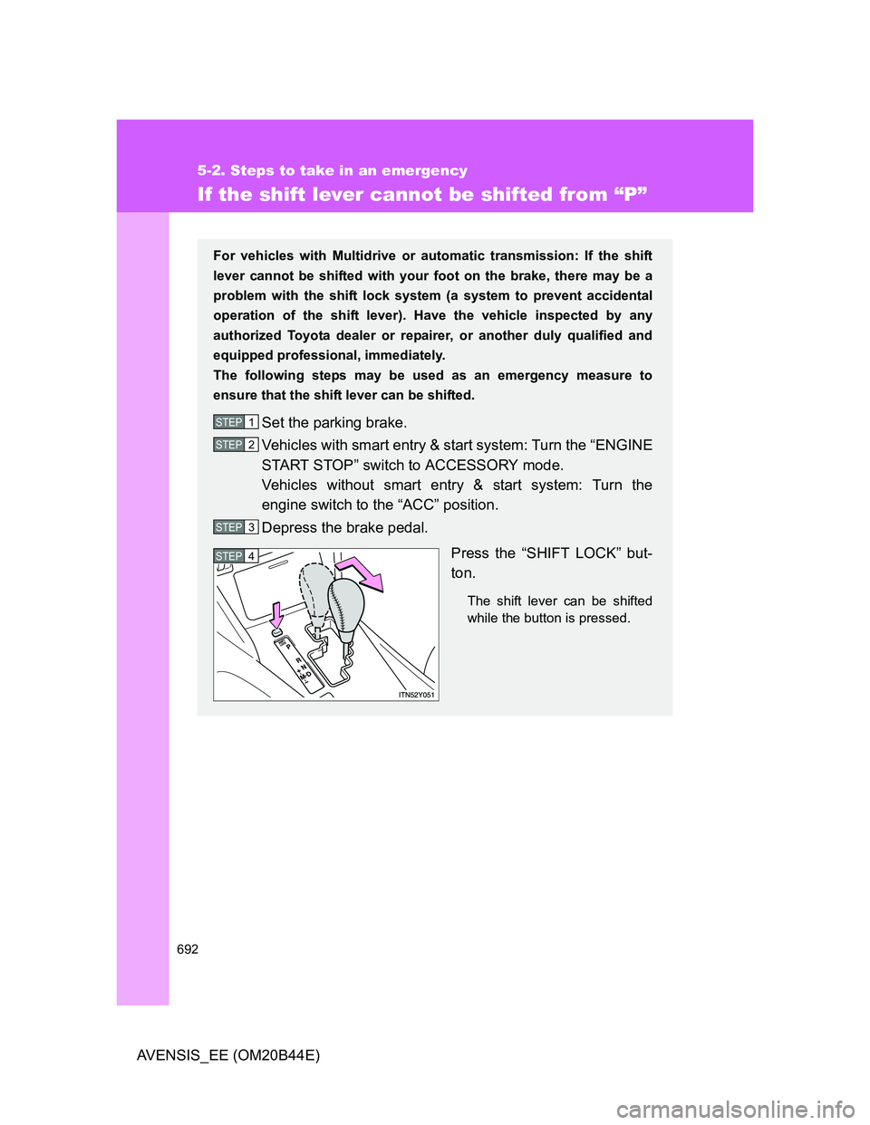 TOYOTA AVENSIS 2012 Owners Manual 692
5-2. Steps to take in an emergency
AVENSIS_EE (OM20B44E)
If the shift lever cannot be shifted from “P”
For vehicles with Multidrive or automatic transmission: If the shift
lever cannot be shif TOYOTA AVENSIS 2012 Owners Manual 692
5-2. Steps to take in an emergency
AVENSIS_EE (OM20B44E)
If the shift lever cannot be shifted from “P”
For vehicles with Multidrive or automatic transmission: If the shift
lever cannot be shif