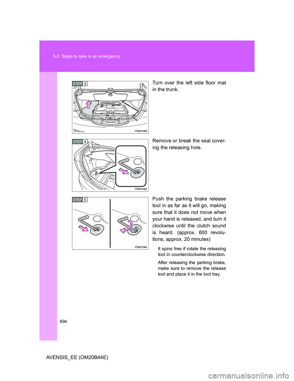 TOYOTA AVENSIS 2012 Owners Manual 694 5-2. Steps to take in an emergency
AVENSIS_EE (OM20B44E)Turn over the left side floor mat
in the trunk.
Remove or break the seal cover-
ing the releasing hole.
Push the parking brake release
tool TOYOTA AVENSIS 2012 Owners Manual 694 5-2. Steps to take in an emergency
AVENSIS_EE (OM20B44E)Turn over the left side floor mat
in the trunk.
Remove or break the seal cover-
ing the releasing hole.
Push the parking brake release
tool
