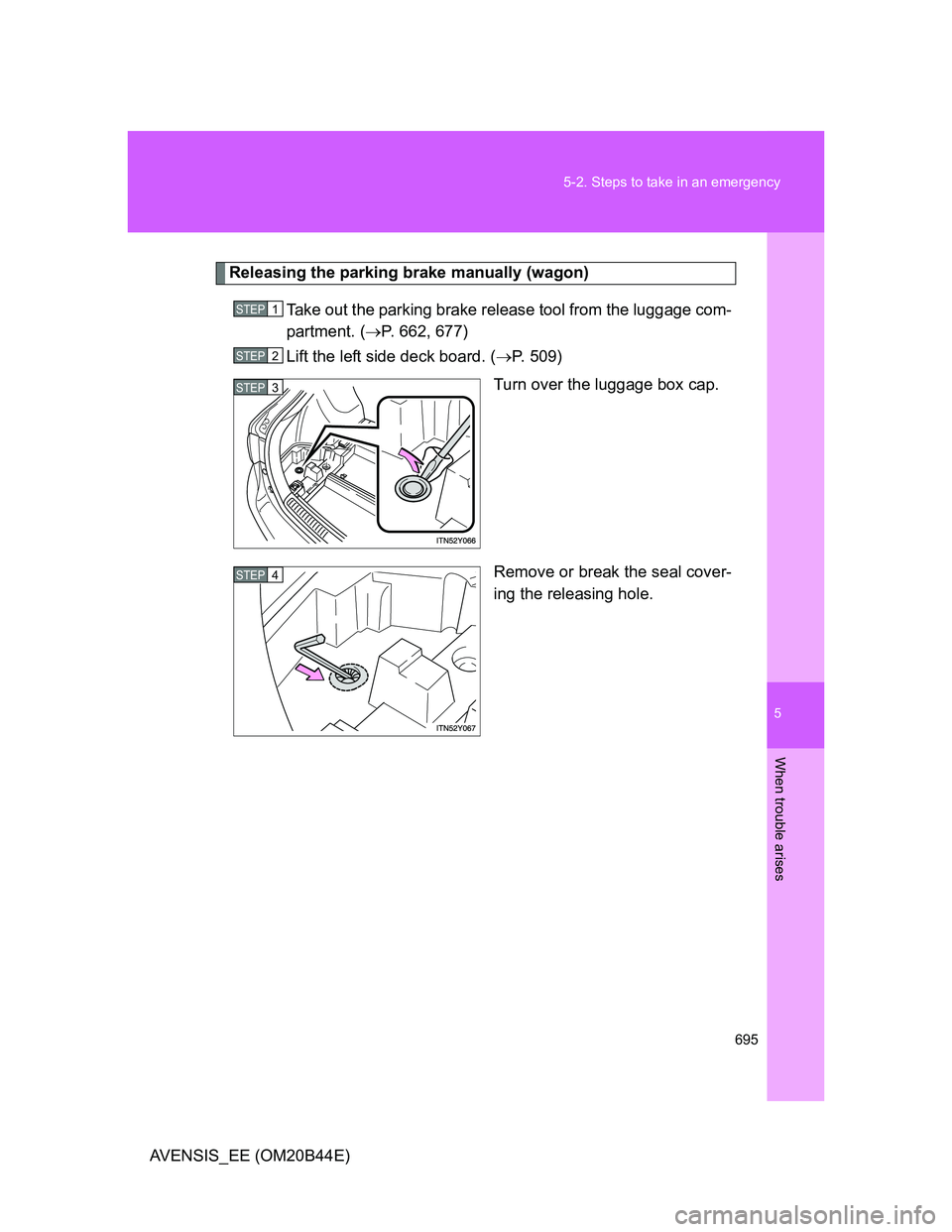TOYOTA AVENSIS 2012 Owners Manual 5
695 5-2. Steps to take in an emergency
When trouble arises
AVENSIS_EE (OM20B44E)
Releasing the parking brake manually (wagon)
Take out the parking brake release tool from the luggage com-
partment. TOYOTA AVENSIS 2012 Owners Manual 5
695 5-2. Steps to take in an emergency
When trouble arises
AVENSIS_EE (OM20B44E)
Releasing the parking brake manually (wagon)
Take out the parking brake release tool from the luggage com-
partment.