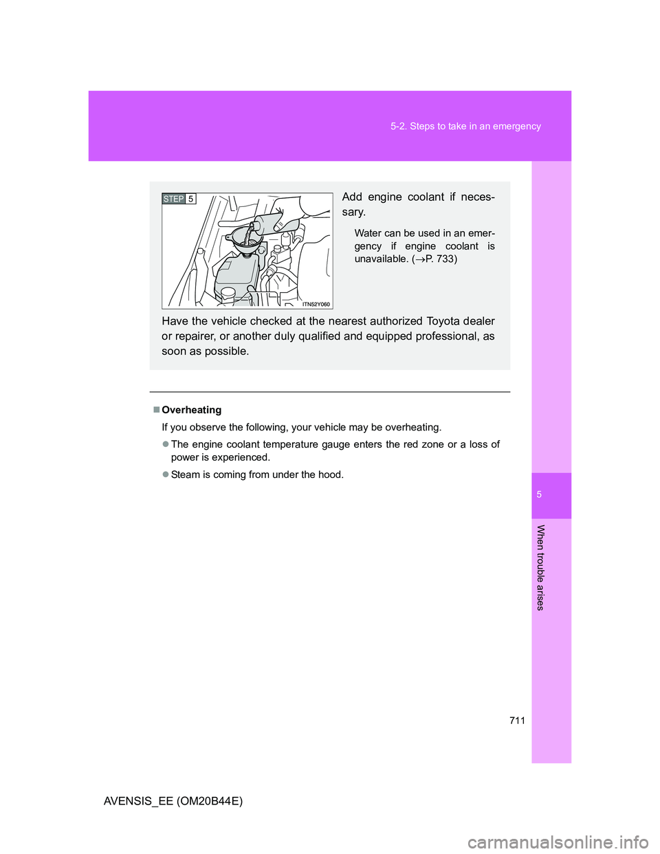 TOYOTA AVENSIS 2012  Owners Manual 5
711 5-2. Steps to take in an emergency
When trouble arises
AVENSIS_EE (OM20B44E)
Overheating
If you observe the following, your vehicle may be overheating.
The engine coolant temperature gauge