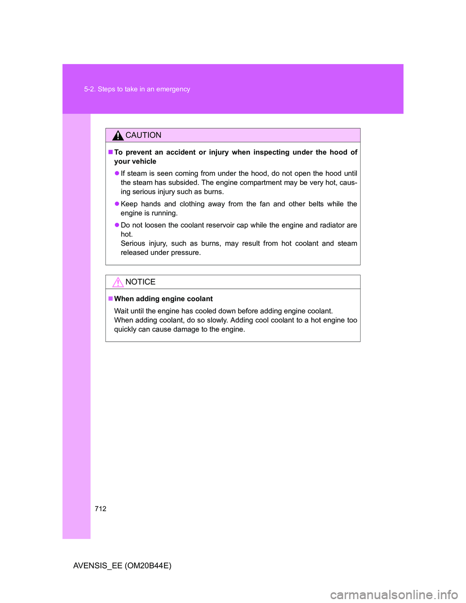 TOYOTA AVENSIS 2012  Owners Manual 712 5-2. Steps to take in an emergency
AVENSIS_EE (OM20B44E)
CAUTION
To prevent an accident or injury when inspecting under the hood of
your vehicle
If steam is seen coming from under the hood, 