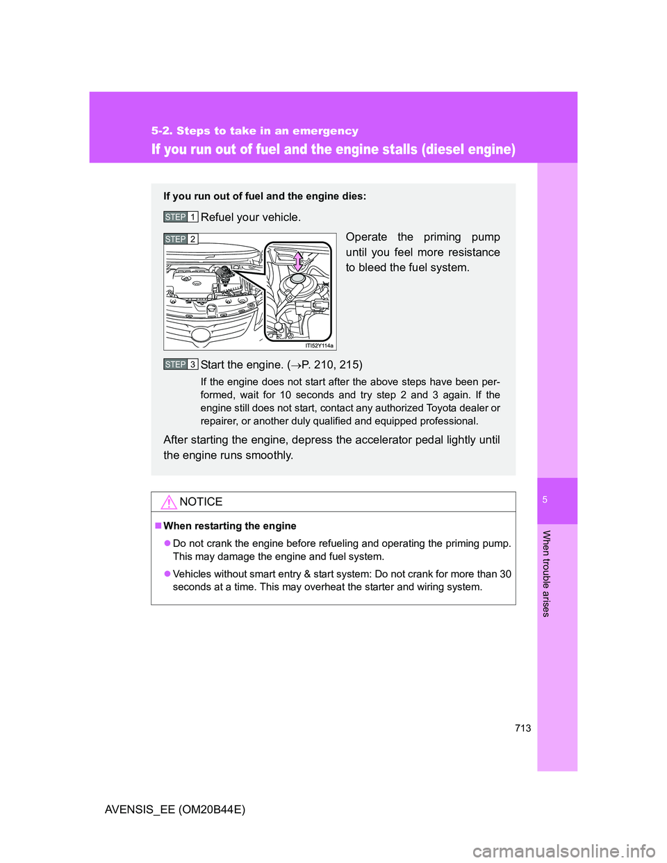 TOYOTA AVENSIS 2012 Owners Manual 5
713
5-2. Steps to take in an emergency
When trouble arises
AVENSIS_EE (OM20B44E)
If you run out of fuel and the engine stalls (diesel engine)
NOTICE
When restarting the engine
Do not crank the TOYOTA AVENSIS 2012 Owners Manual 5
713
5-2. Steps to take in an emergency
When trouble arises
AVENSIS_EE (OM20B44E)
If you run out of fuel and the engine stalls (diesel engine)
NOTICE
When restarting the engine
Do not crank the
