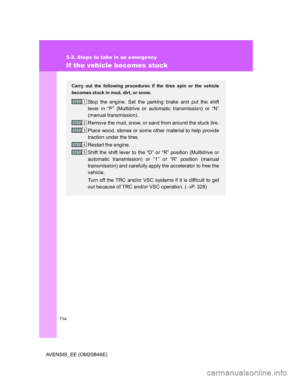 TOYOTA AVENSIS 2012  Owners Manual 714
5-2. Steps to take in an emergency
AVENSIS_EE (OM20B44E)
If the vehicle becomes stuck
Carry out the following procedures if the tires spin or the vehicle
becomes stuck in mud, dirt, or snow.
Stop 