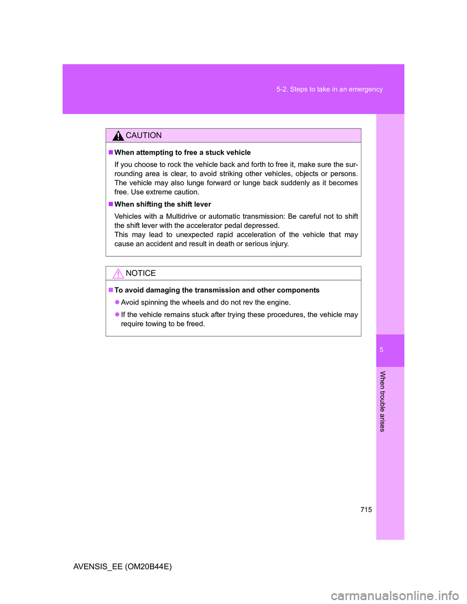 TOYOTA AVENSIS 2012  Owners Manual 5
715 5-2. Steps to take in an emergency
When trouble arises
AVENSIS_EE (OM20B44E)
CAUTION
When attempting to free a stuck vehicle
If you choose to rock the vehicle back and forth to free it, make 