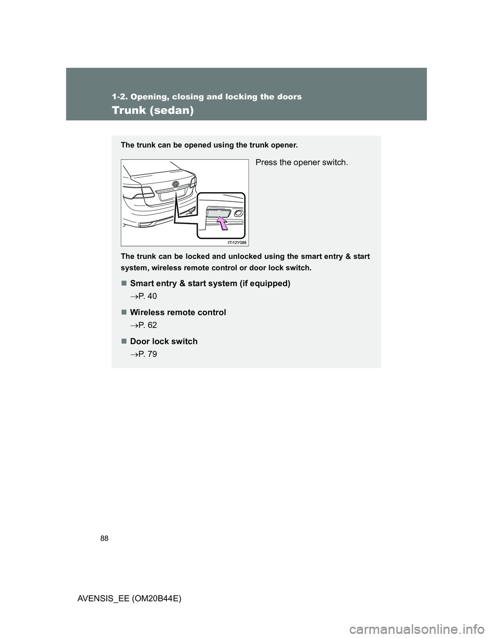 TOYOTA AVENSIS 2012 Manual Online 88
1-2. Opening, closing and locking the doors
AVENSIS_EE (OM20B44E)
Trunk (sedan)
The trunk can be opened using the trunk opener.
Press the opener switch.
The trunk can be locked and unlocked using t