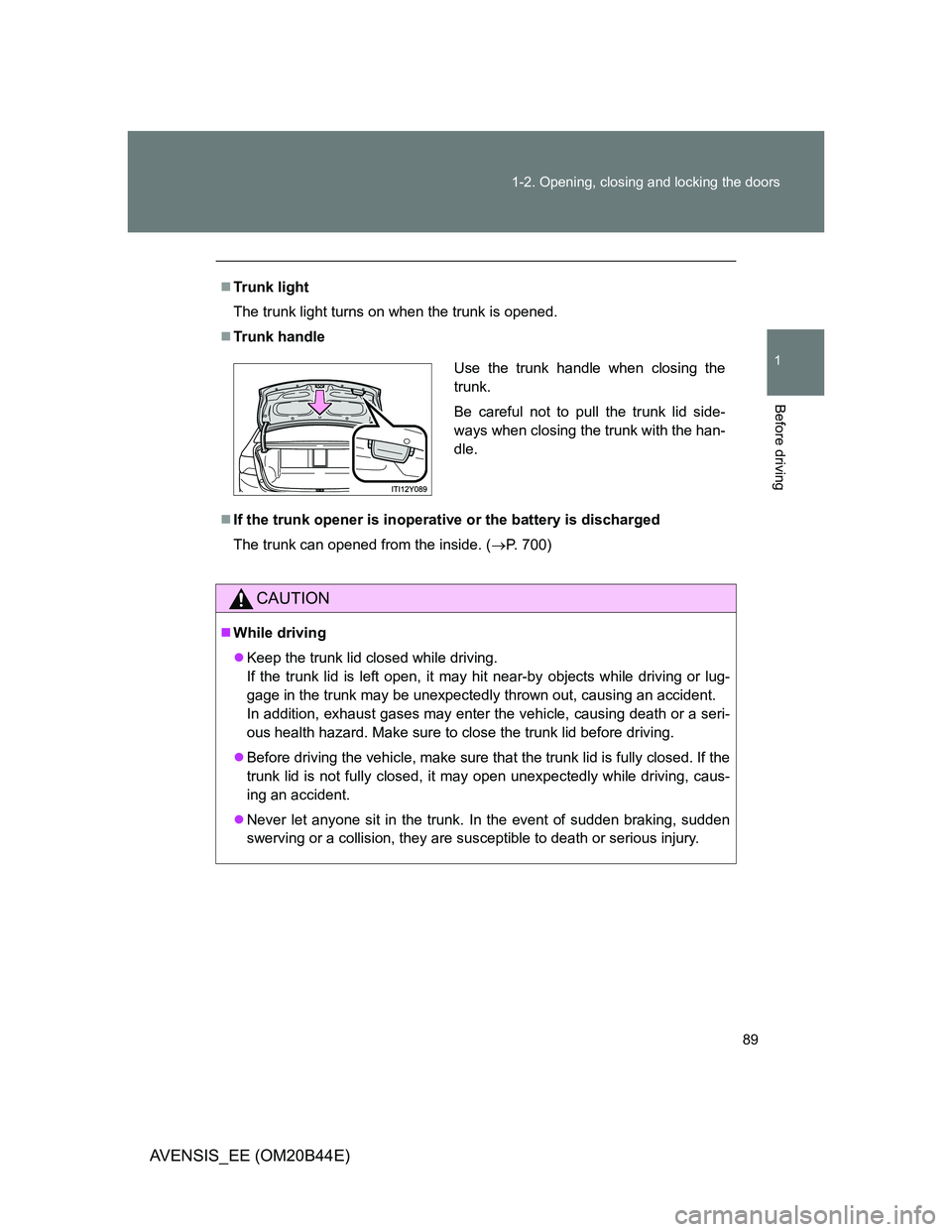 TOYOTA AVENSIS 2012 Manual Online 89 1-2. Opening, closing and locking the doors
1
Before driving
AVENSIS_EE (OM20B44E)
Trunk light
The trunk light turns on when the trunk is opened.
Trunk handle
If the trunk opener is inoper
