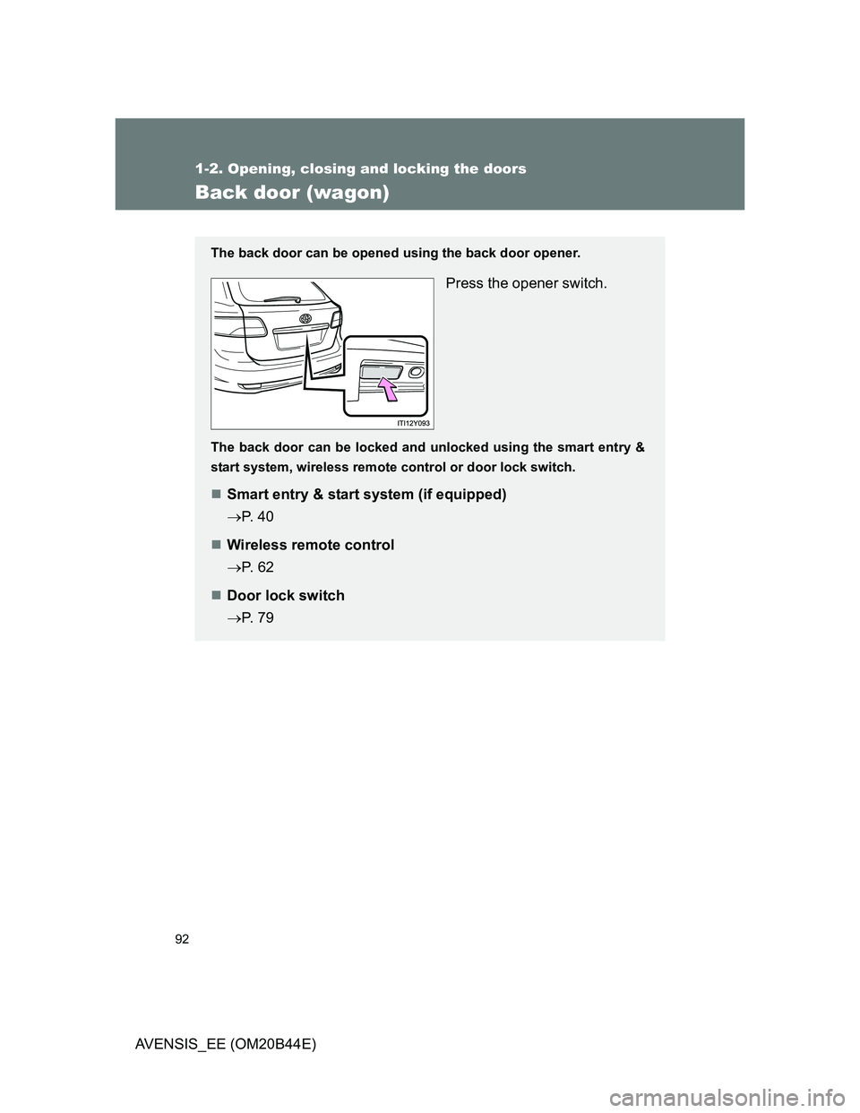 TOYOTA AVENSIS 2012  Owners Manual 92
1-2. Opening, closing and locking the doors
AVENSIS_EE (OM20B44E)
Back door (wagon)
The back door can be opened using the back door opener.
Press the opener switch.
The back door can be locked and 