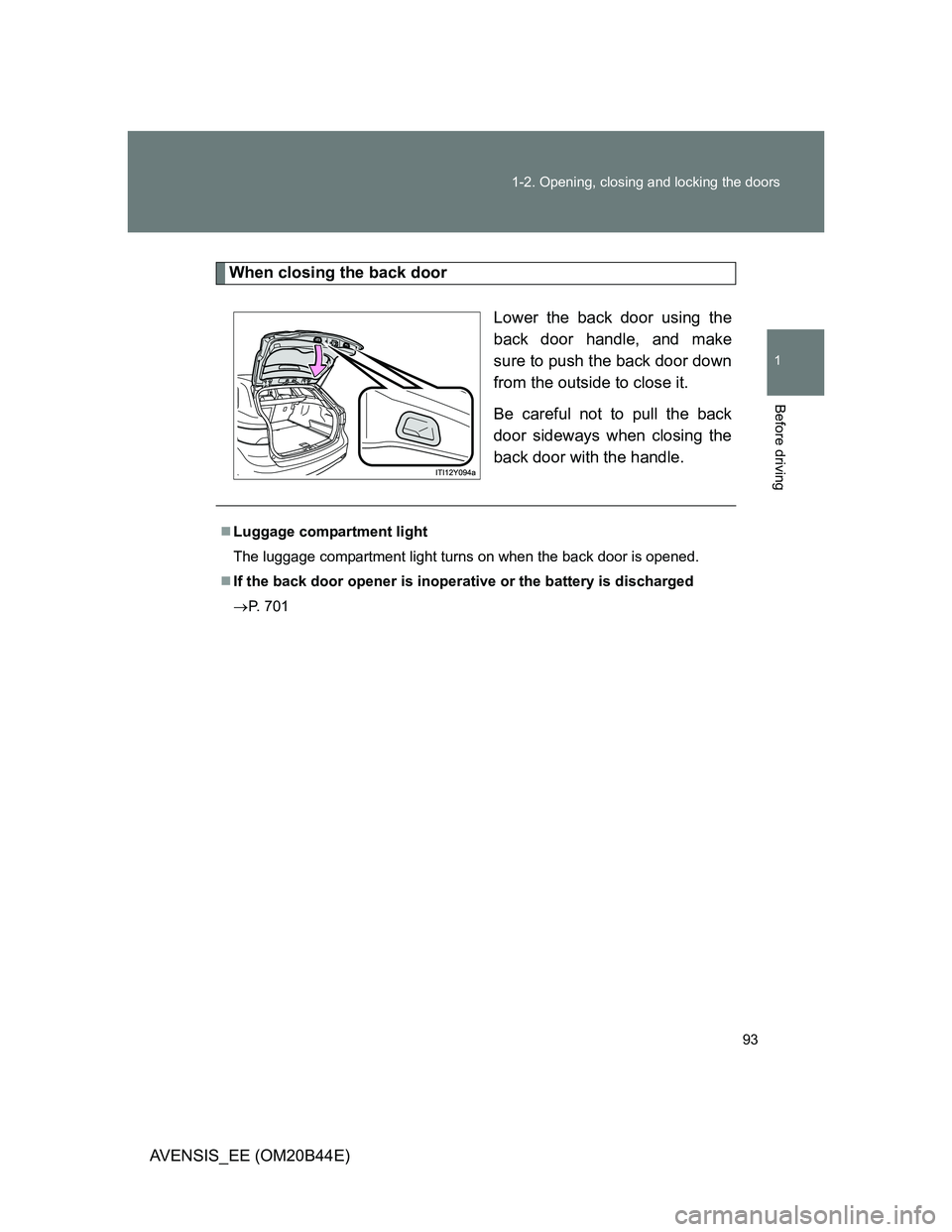 TOYOTA AVENSIS 2012  Owners Manual 93 1-2. Opening, closing and locking the doors
1
Before driving
AVENSIS_EE (OM20B44E)
When closing the back door
Lower the back door using the
back door handle, and make
sure to push the back door dow