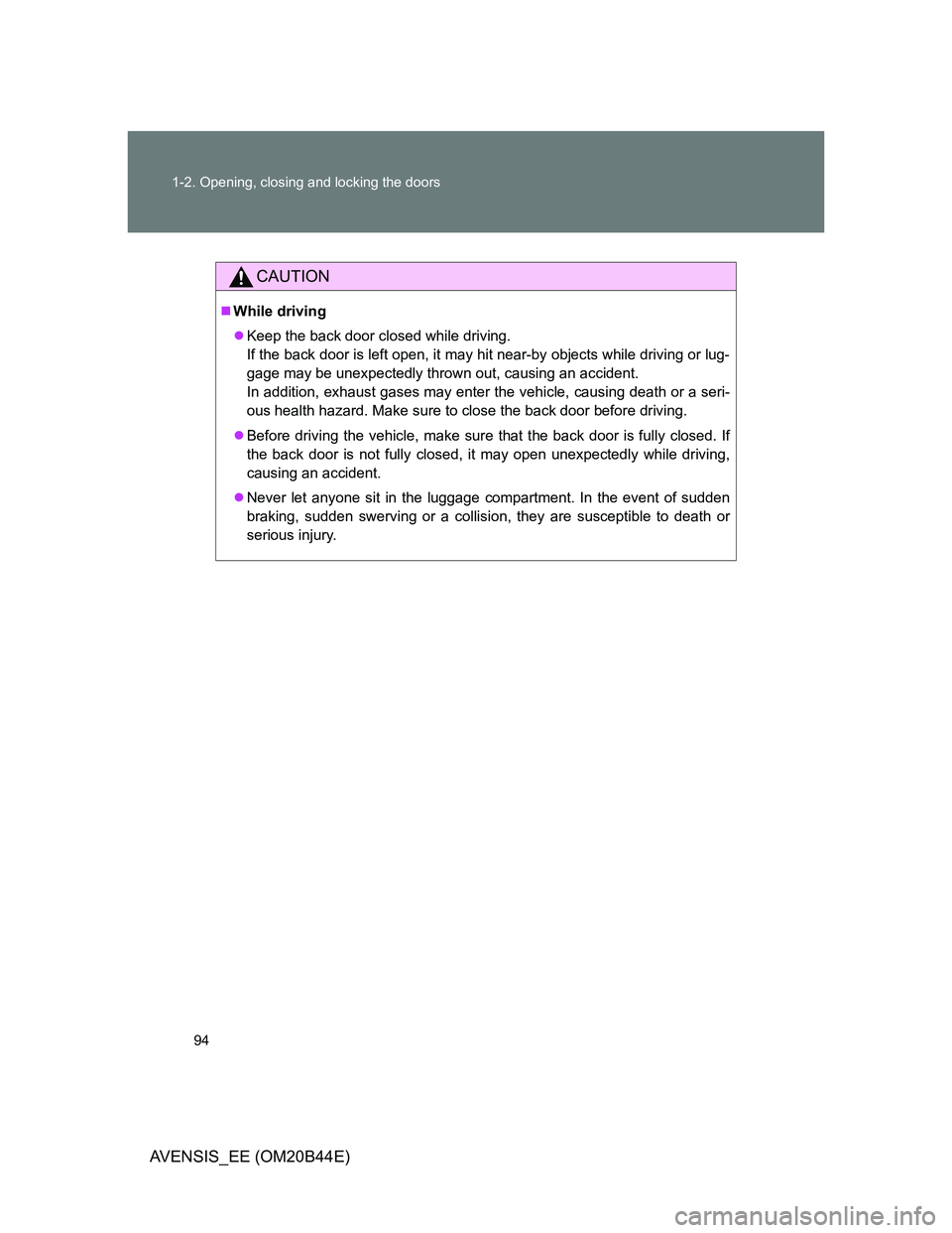 TOYOTA AVENSIS 2012  Owners Manual 94 1-2. Opening, closing and locking the doors
AVENSIS_EE (OM20B44E)
CAUTION
While driving
Keep the back door closed while driving.
If the back door is left open, it may hit near-by objects whil