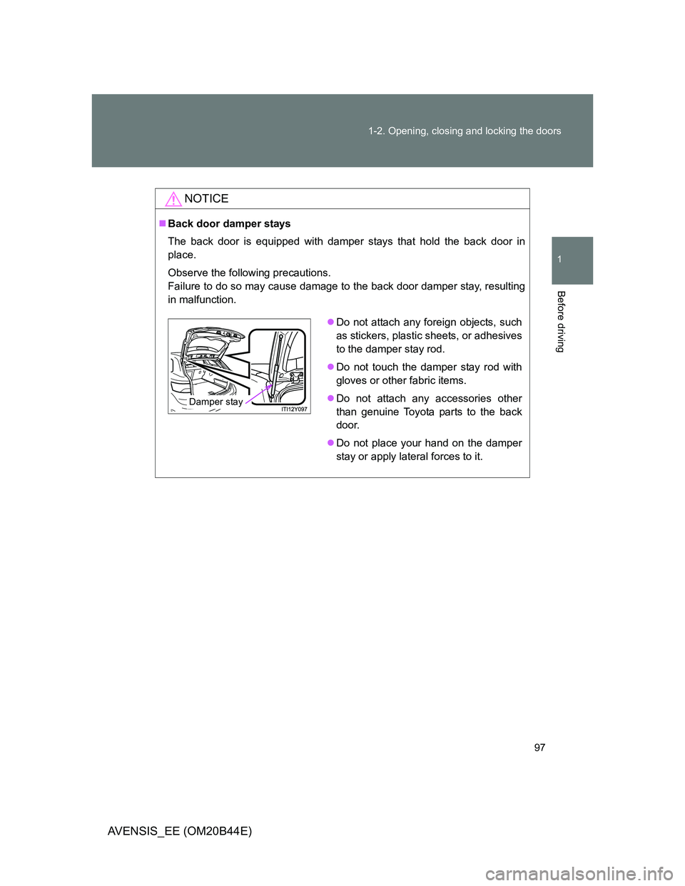 TOYOTA AVENSIS 2012  Owners Manual 97 1-2. Opening, closing and locking the doors
1
Before driving
AVENSIS_EE (OM20B44E)
NOTICE
Back door damper stays
The back door is equipped with damper stays that hold the back door in
place.
Obs