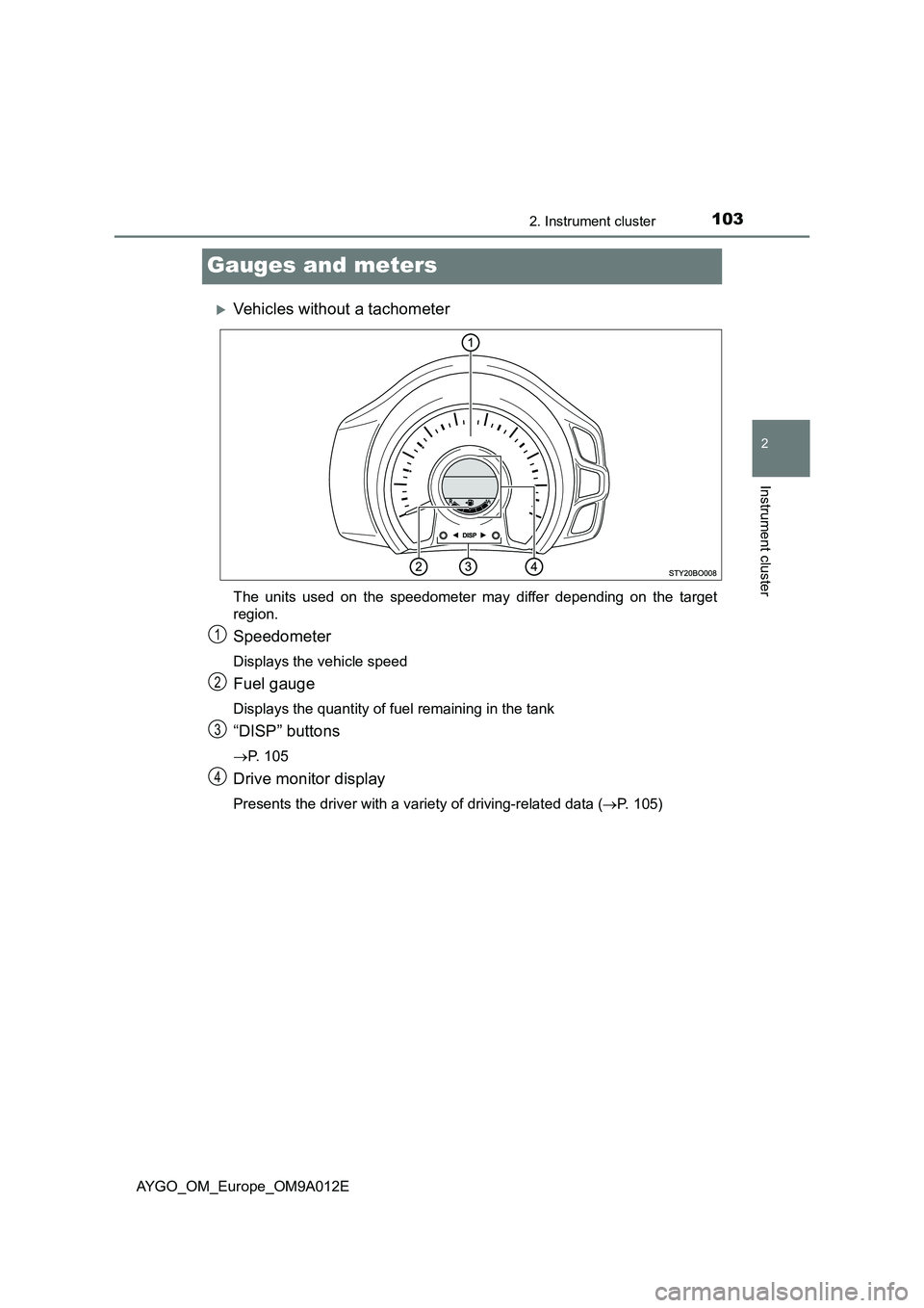 TOYOTA AYGO 2021  Owners Manual 103
2
2. Instrument cluster
Instrument cluster
AYGO_OM_Europe_OM9A012E
Gauges and meters
Vehicles without a tachometer
The units used on the speedometer may differ depending on the target
region.
S