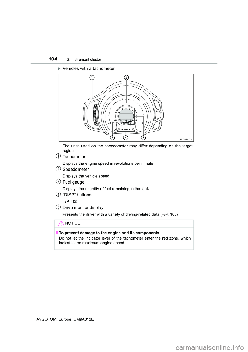 TOYOTA AYGO 2021  Owners Manual 1042. Instrument cluster
AYGO_OM_Europe_OM9A012E
Vehicles with a tachometer
The units used on the speedometer may differ depending on the target 
region.
Tachometer
Displays the engine speed in rev
