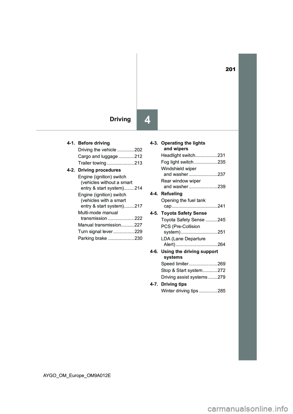 TOYOTA AYGO 2021 Owners Manual 201
4Driving
AYGO_OM_Europe_OM9A012E4-1. Before driving
Driving the vehicle ............. 202
Cargo and luggage ............ 212
Trailer towing ..................... 213
4-2. Driving procedures
Engine TOYOTA AYGO 2021 Owners Manual 201
4Driving
AYGO_OM_Europe_OM9A012E4-1. Before driving
Driving the vehicle ............. 202
Cargo and luggage ............ 212
Trailer towing ..................... 213
4-2. Driving procedures
Engine