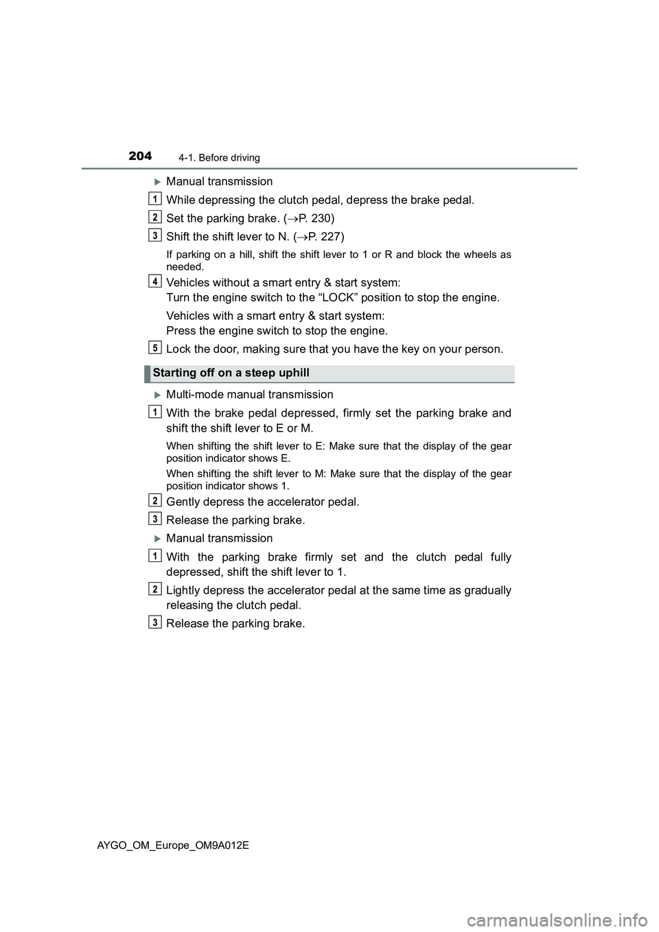TOYOTA AYGO 2021 Service Manual 2044-1. Before driving
AYGO_OM_Europe_OM9A012E
Manual transmission
While depressing the clutch pedal, depress the brake pedal.
Set the parking brake. (P. 230)
Shift the shift lever to N. (P. TOYOTA AYGO 2021 Service Manual 2044-1. Before driving
AYGO_OM_Europe_OM9A012E
Manual transmission
While depressing the clutch pedal, depress the brake pedal.
Set the parking brake. (P. 230)
Shift the shift lever to N. (P.