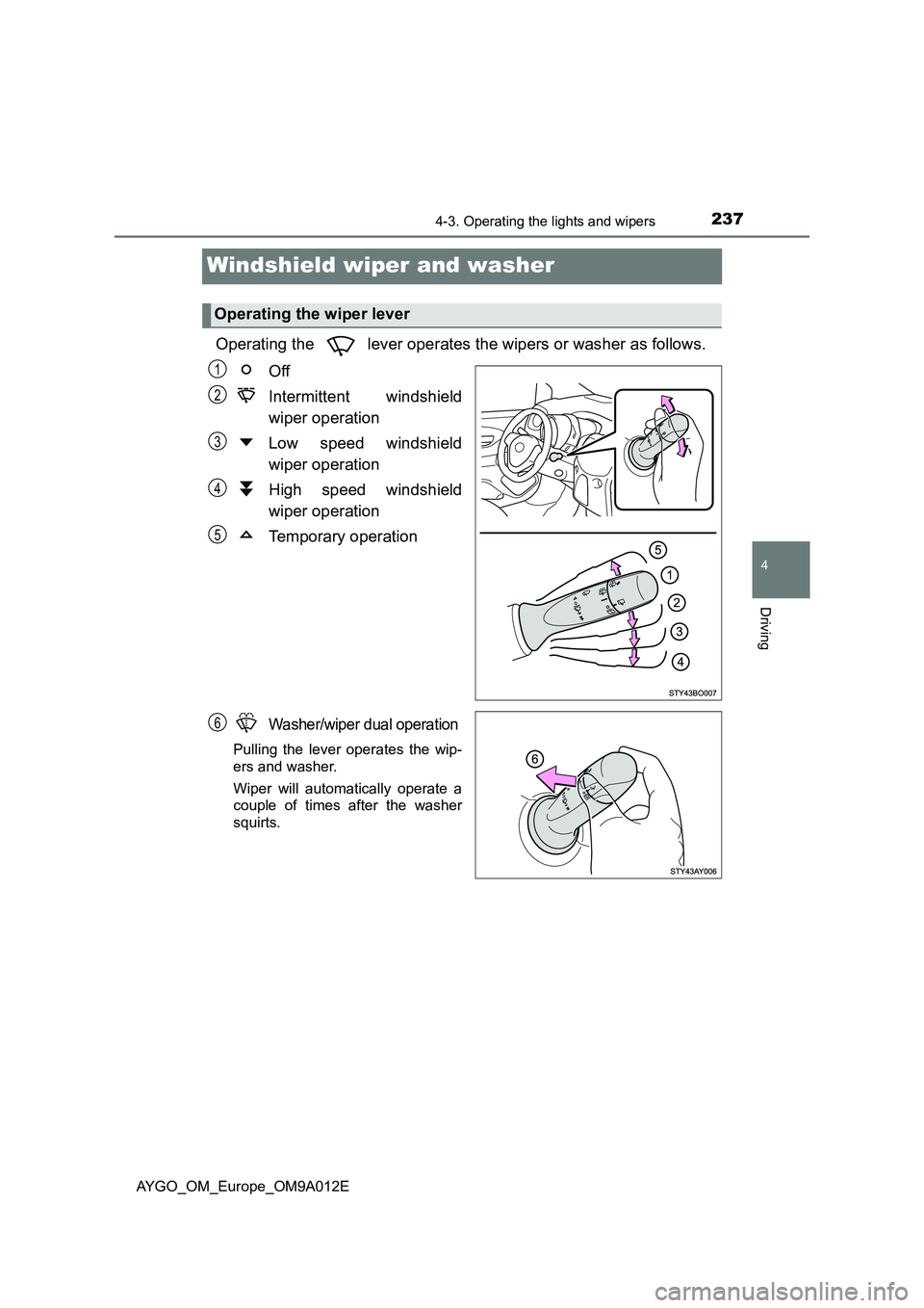 TOYOTA AYGO 2021 Owners Manual 237
4
4-3. Operating the lights and wipers
Driving
AYGO_OM_Europe_OM9A012E
Windshield wiper and washer
Operating the lever operates the wipers or washer as follows.
Off
Intermittent windshield
w TOYOTA AYGO 2021 Owners Manual 237
4
4-3. Operating the lights and wipers
Driving
AYGO_OM_Europe_OM9A012E
Windshield wiper and washer
Operating the lever operates the wipers or washer as follows.
Off
Intermittent windshield
w