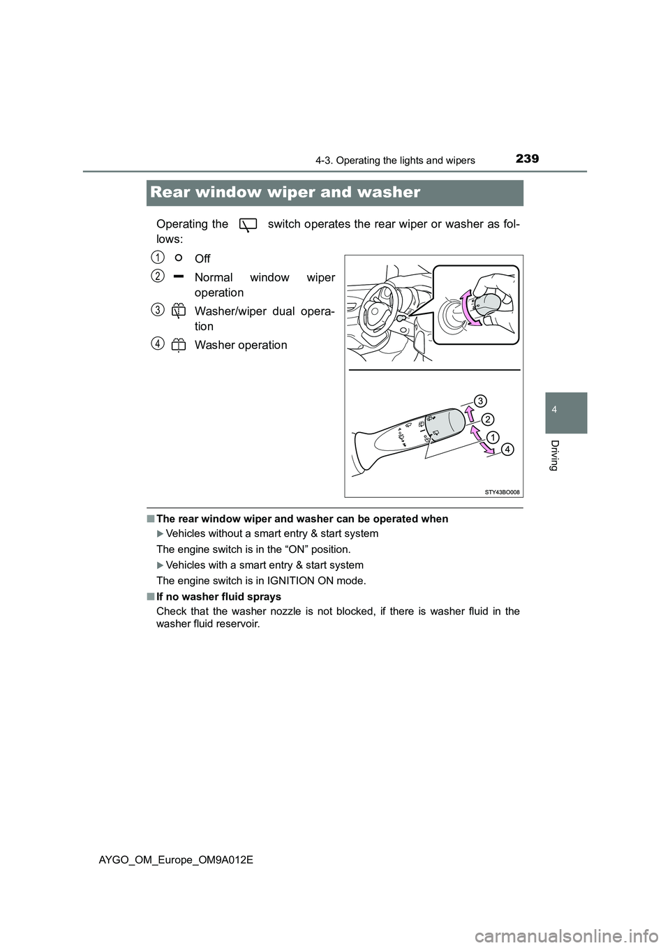 TOYOTA AYGO 2021 User Guide 239
4
4-3. Operating the lights and wipers
Driving
AYGO_OM_Europe_OM9A012E
Rear window wiper and washer
Operating the switch operates the rear wiper or washer as fol-
lows:
Off
Normal window wipe TOYOTA AYGO 2021 User Guide 239
4
4-3. Operating the lights and wipers
Driving
AYGO_OM_Europe_OM9A012E
Rear window wiper and washer
Operating the switch operates the rear wiper or washer as fol-
lows:
Off
Normal window wipe
