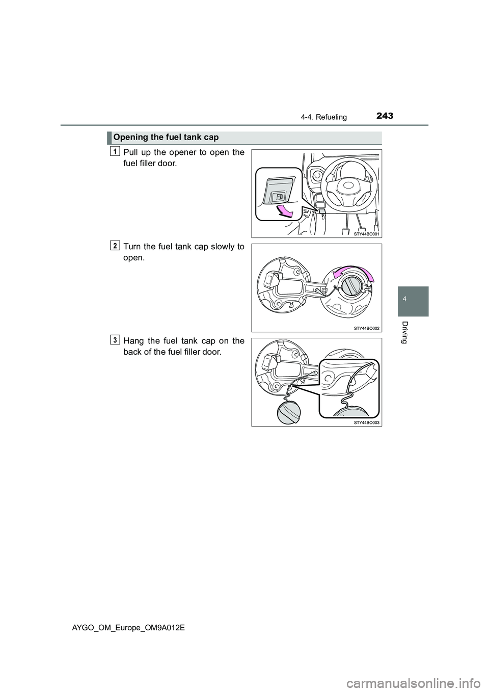 TOYOTA AYGO 2021  Owners Manual 2434-4. Refueling
4
Driving
AYGO_OM_Europe_OM9A012E
Pull up the opener to open the
fuel filler door.
Turn the fuel tank cap slowly to
open.
Hang the fuel tank cap on the
back of the fuel filler door.
