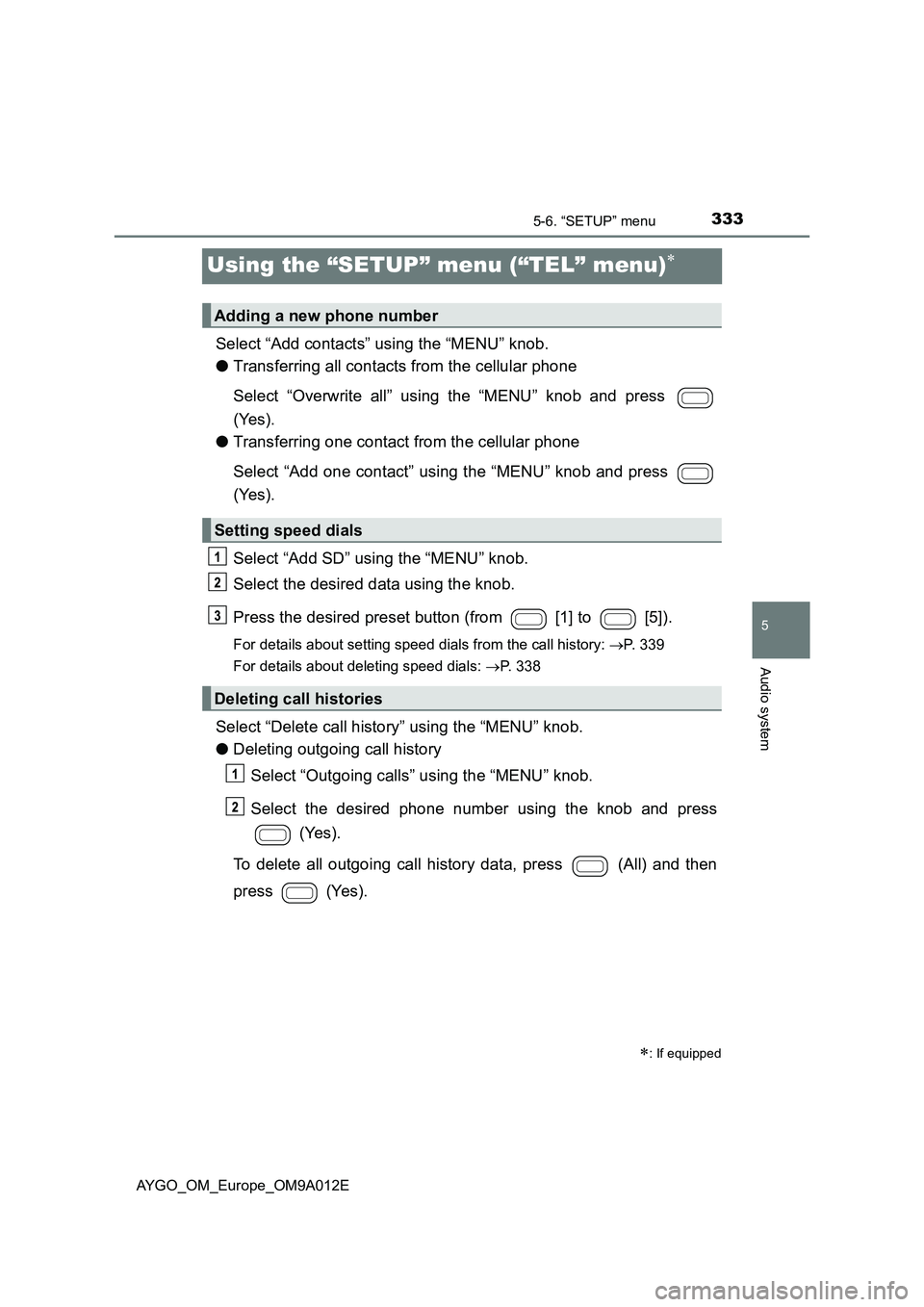 TOYOTA AYGO 2021  Owners Manual 333
5
5-6. “SETUP” menu
Audio system
AYGO_OM_Europe_OM9A012E
Using the “SETUP” menu (“TEL” menu)
Select “Add contacts” using the “MENU” knob.
●Transferring all contacts from t