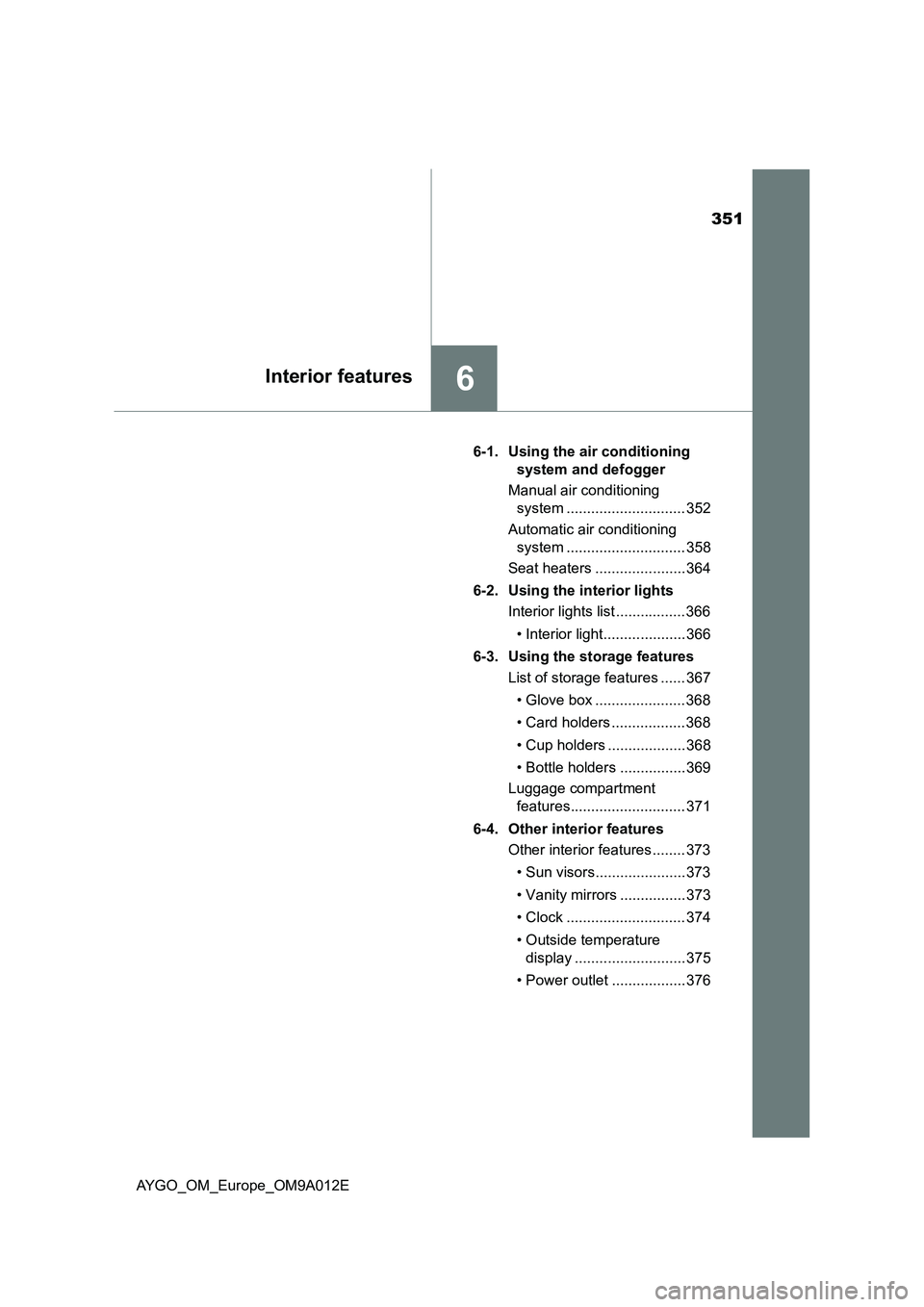 TOYOTA AYGO 2021 User Guide 351
6Interior features
AYGO_OM_Europe_OM9A012E6-1. Using the air conditioning 
system and defogger
Manual air conditioning 
system ............................. 352
Automatic air conditioning 
system 