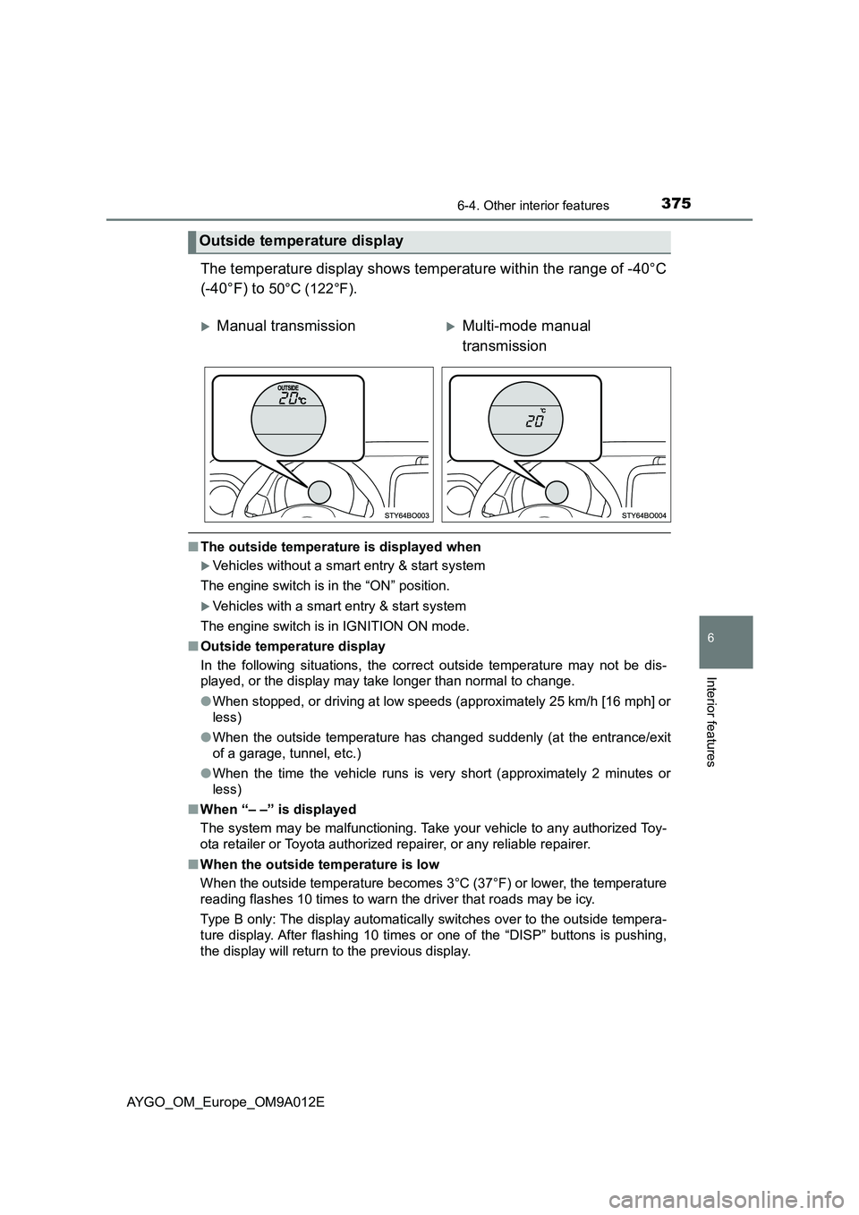 TOYOTA AYGO 2021 Owners Manual 3756-4. Other interior features
6
Interior features
AYGO_OM_Europe_OM9A012E
The temperature display shows temperature within the range of -40°C
(-40°F) to
50°C (122°F).
■The outside temperature TOYOTA AYGO 2021 Owners Manual 3756-4. Other interior features
6
Interior features
AYGO_OM_Europe_OM9A012E
The temperature display shows temperature within the range of -40°C
(-40°F) to
50°C (122°F).
■The outside temperature