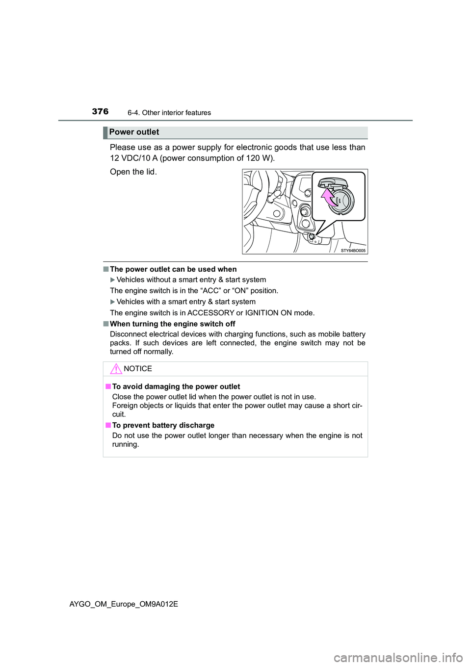 TOYOTA AYGO 2021  Owners Manual 3766-4. Other interior features
AYGO_OM_Europe_OM9A012E
Please use as a power supply for electronic goods that use less than 
12 VDC/10 A (power consumption of 120 W). 
Open the lid.
■ The power out